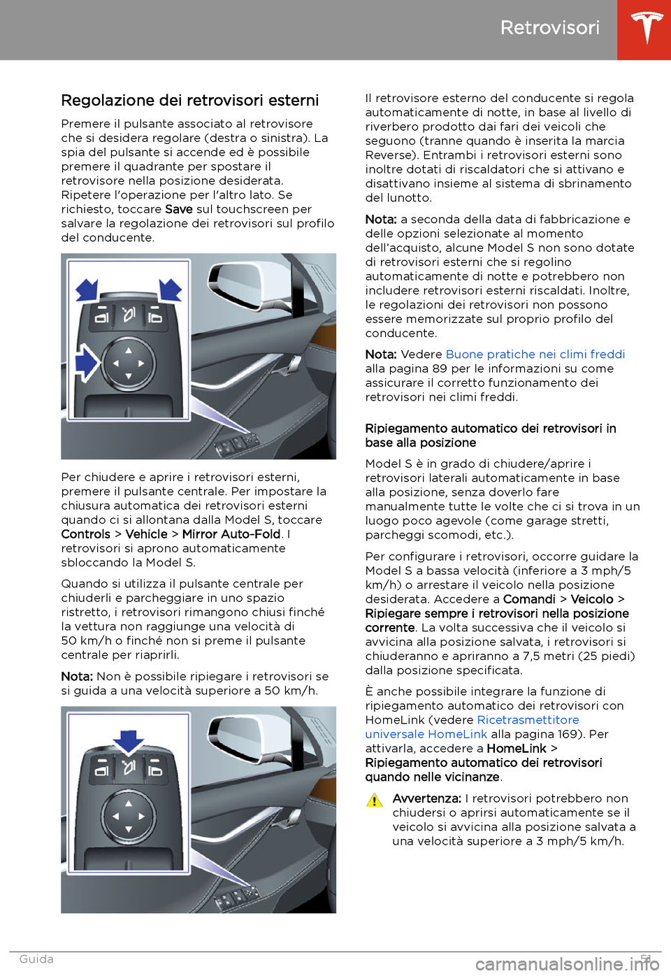TESLA MODEL S 2020  Manuale del proprietario (in Italian)  Retrovisori
Regolazione dei retrovisori esterni Premere il pulsante associato al retrovisore
che si desidera regolare (destra o sinistra). La
spia del pulsante si accende ed 