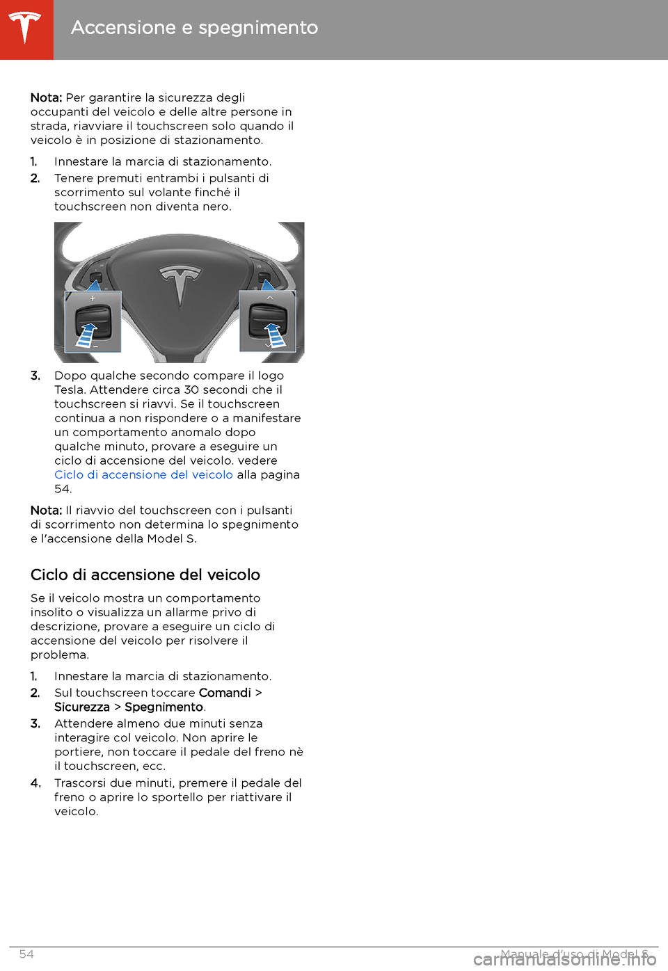 TESLA MODEL S 2020  Manuale del proprietario (in Italian)  Nota: Per garantire la sicurezza degli
occupanti del veicolo e delle altre persone in
strada, riavviare il touchscreen solo quando il
veicolo 