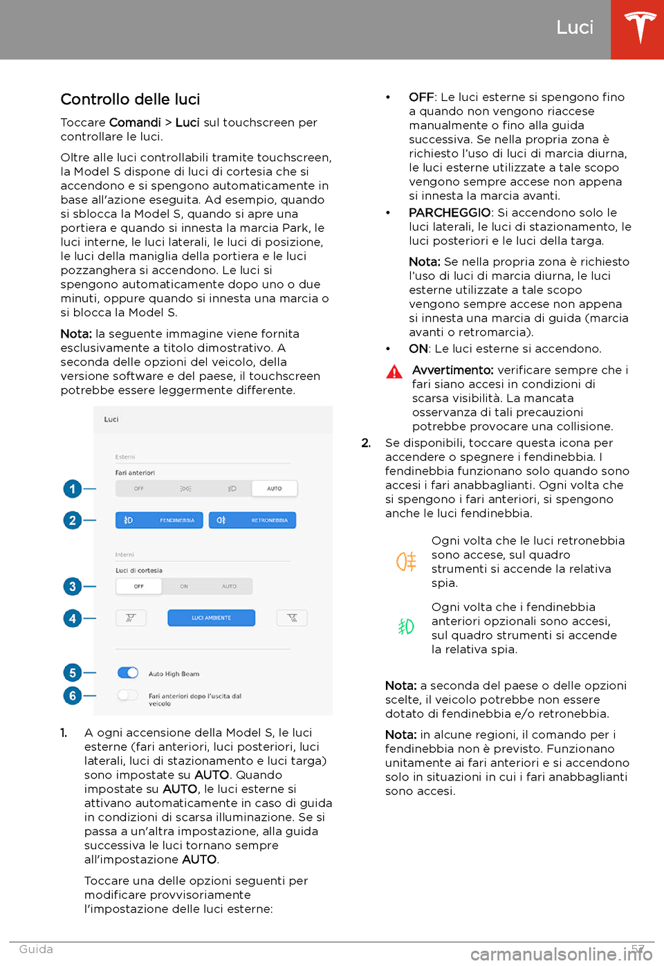 TESLA MODEL S 2020  Manuale del proprietario (in Italian)  Luci
Controllo delle luci
Toccare  Comandi  > Luci  sul touchscreen per
controllare le luci.
Oltre alle luci controllabili tramite touchscreen,
la Model S dispone di luci di cortesia che si
accendono 