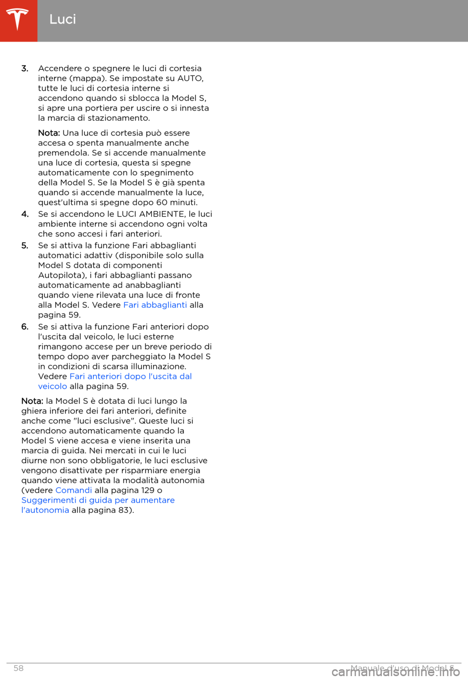 TESLA MODEL S 2020  Manuale del proprietario (in Italian)  3.Accendere o spegnere le luci di cortesia
interne (mappa). Se impostate su AUTO,
tutte le luci di cortesia interne si
accendono quando si sblocca la Model S,
si apre una portiera per uscire o si inne