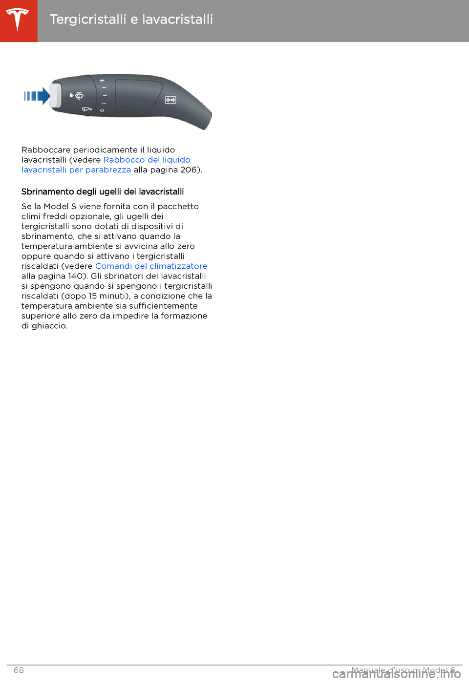 TESLA MODEL S 2020  Manuale del proprietario (in Italian)  Rabboccare periodicamente il liquido
lavacristalli (vedere  Rabbocco del liquido
lavacristalli per parabrezza  alla pagina 206).
Sbrinamento degli ugelli dei lavacristalli
Se la Model S viene fornita 