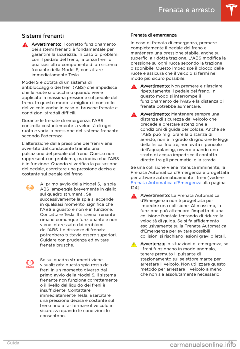 TESLA MODEL S 2020  Manuale del proprietario (in Italian)  Frenata e arresto
Sistemi frenanti
Avvertimento:  Il corretto funzionamento
dei sistemi frenanti 