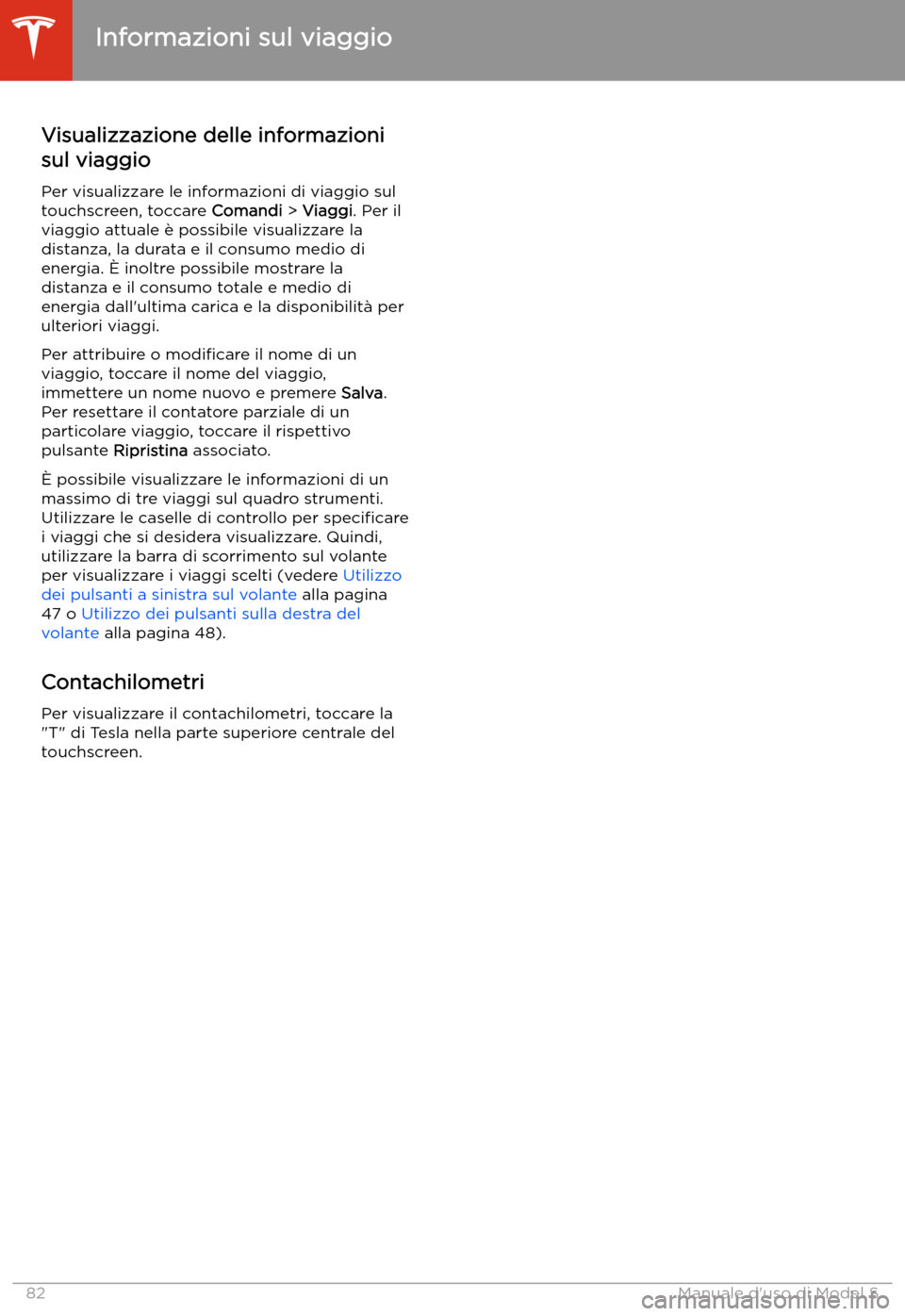 TESLA MODEL S 2020  Manuale del proprietario (in Italian)  Informazioni sul viaggio
Visualizzazione delle informazioni
sul viaggio
Per visualizzare le informazioni di viaggio sul
touchscreen, toccare  Comandi > Viaggi . Per il
viaggio attuale 