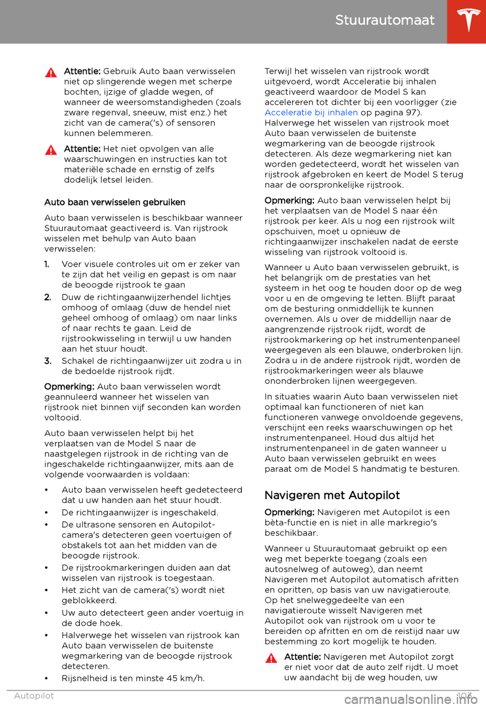 TESLA MODEL S 2020  Handleiding (in Dutch) Attentie: Gebruik Auto baan verwisselen
niet op slingerende wegen met scherpe
bochten, ijzige of gladde wegen, of
wanneer de weersomstandigheden (zoals
zware regenval, sneeuw, mist enz.) het
zicht van