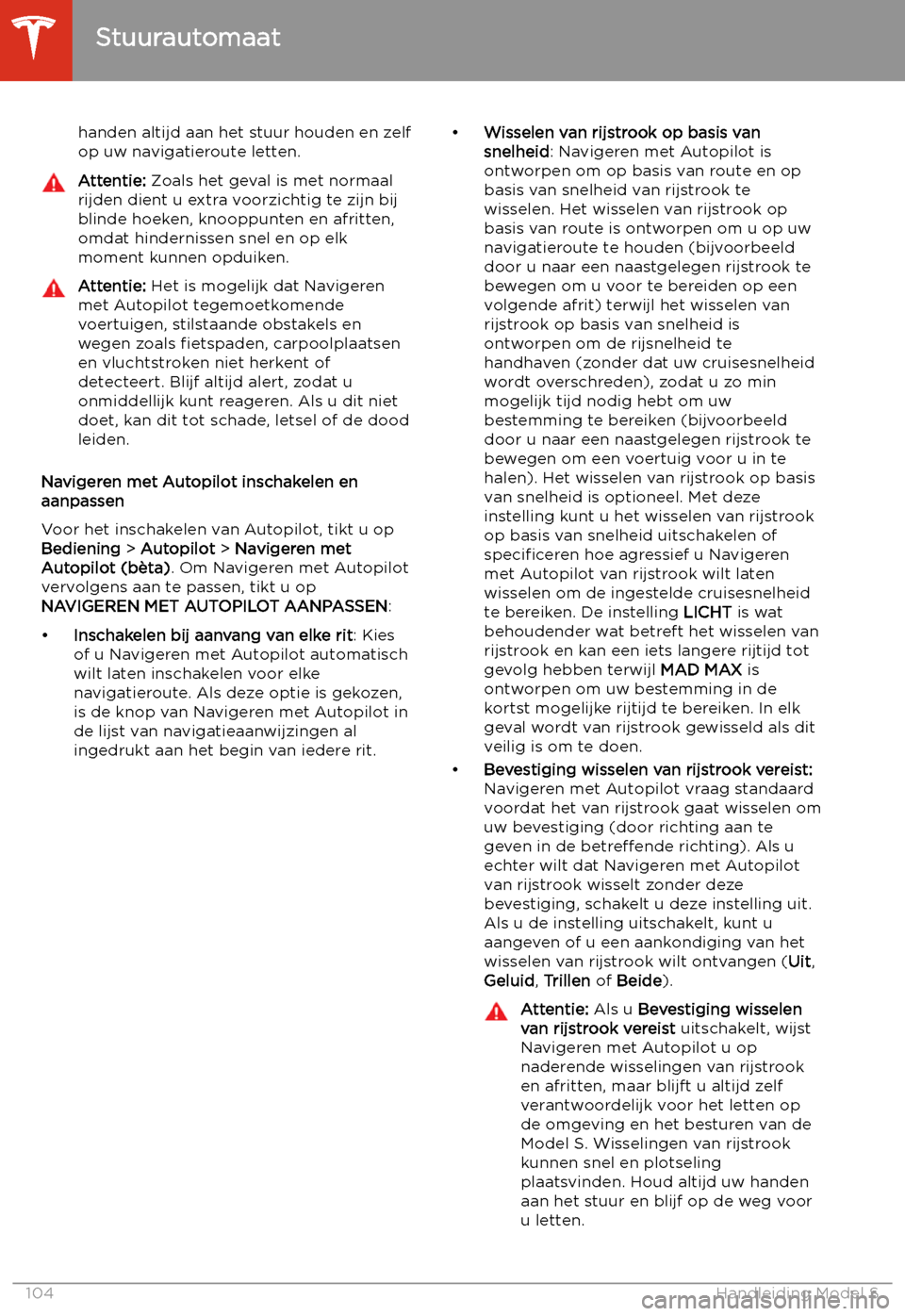 TESLA MODEL S 2020  Handleiding (in Dutch) handen altijd aan het stuur houden en zelf
op uw navigatieroute letten.Attentie:  Zoals het geval is met normaal
rijden dient u extra voorzichtig te zijn bij
blinde hoeken, knooppunten en afritten, om