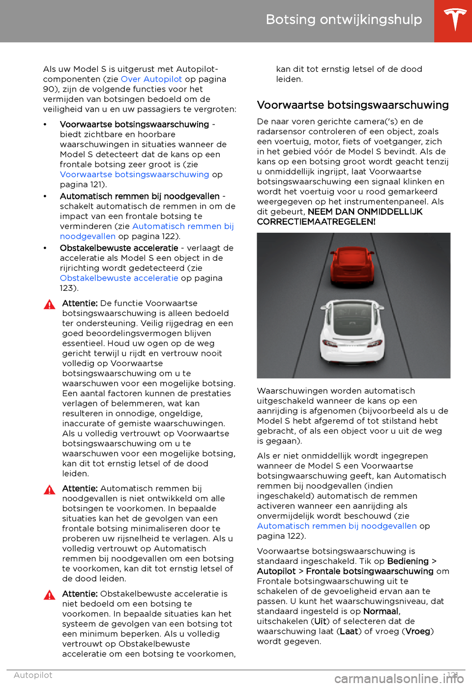 TESLA MODEL S 2020  Handleiding (in Dutch) Botsing ontwijkingshulp
Als uw Model S is uitgerust met Autopilot-
componenten (zie  Over Autopilot op pagina
90), zijn de volgende functies voor het
vermijden van botsingen bedoeld om de
veiligheid v