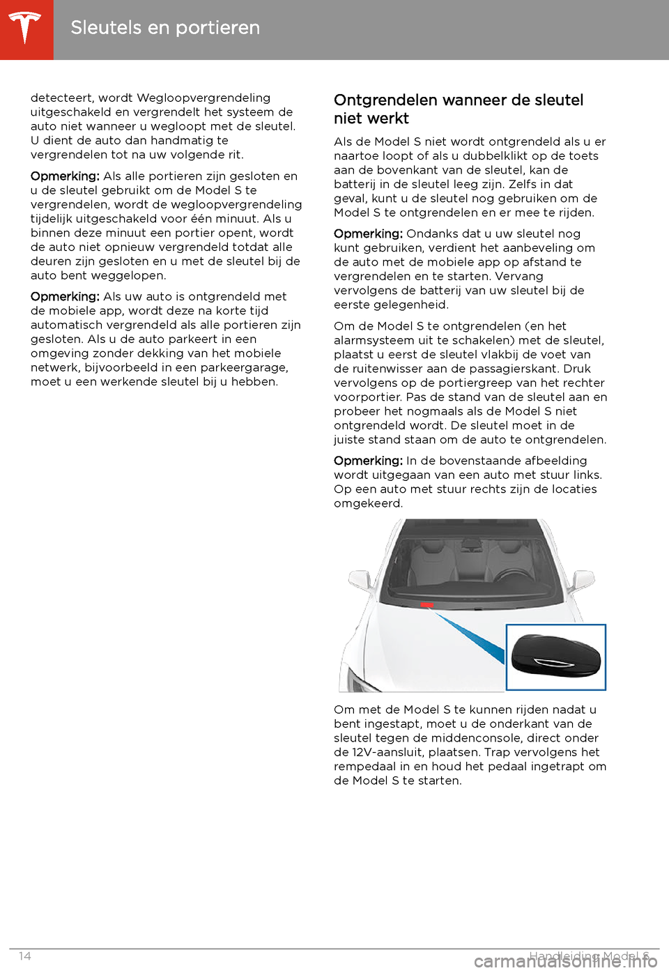 TESLA MODEL S 2020  Handleiding (in Dutch) detecteert, wordt Wegloopvergrendeling
uitgeschakeld en vergrendelt het systeem de
auto niet wanneer u wegloopt met de sleutel. U dient de auto dan handmatig te
vergrendelen tot na uw volgende rit.
Op