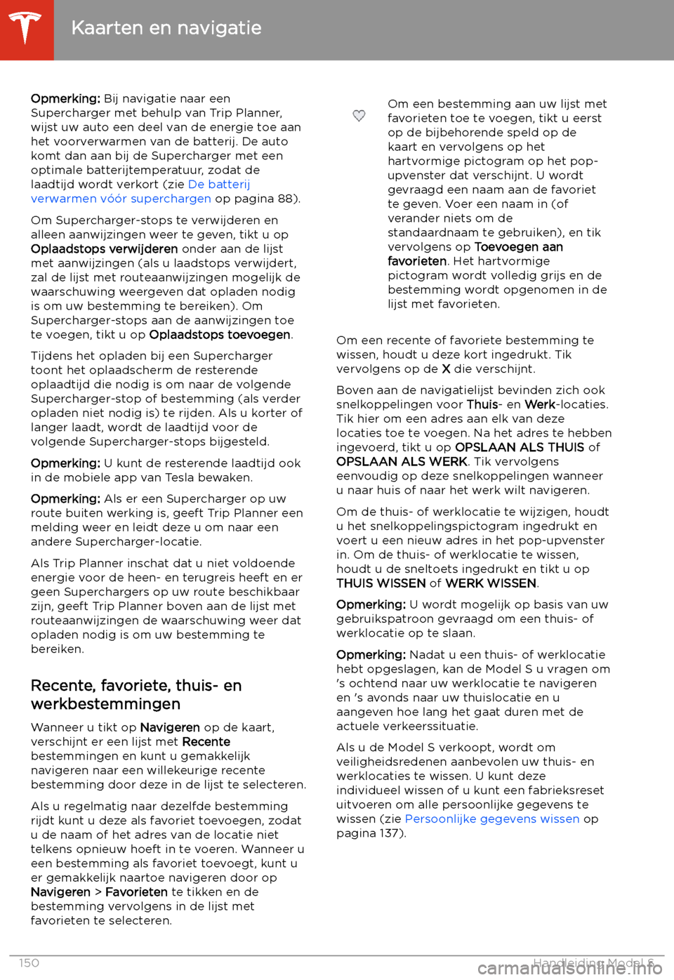 TESLA MODEL S 2020  Handleiding (in Dutch) Opmerking: Bij navigatie naar een
Supercharger met behulp van Trip Planner,
wijst uw auto een deel van de energie toe aan
het voorverwarmen van de batterij. De auto
komt dan aan bij de Supercharger me