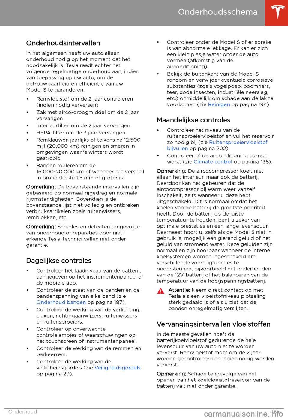 TESLA MODEL S 2020  Handleiding (in Dutch) Onderhoud
Onderhoudsschema
Onderhoudsintervallen
In het algemeen heeft uw auto alleen onderhoud nodig op het moment dat het
noodzakelijk is. Tesla raadt echter het
volgende regelmatige onderhoud aan, 