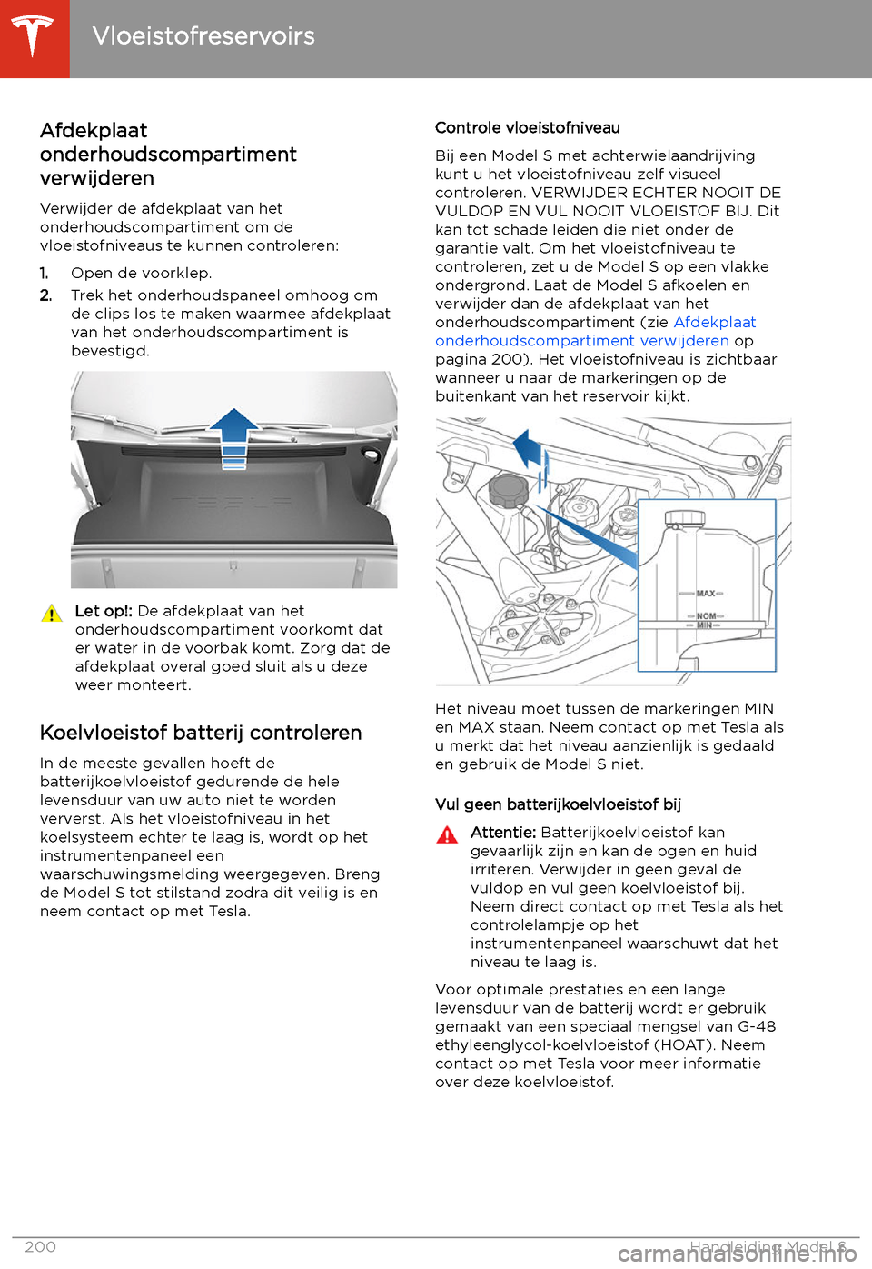 TESLA MODEL S 2020  Handleiding (in Dutch) Vloeistofreservoirs
Afdekplaat
onderhoudscompartiment
verwijderen
Verwijder de afdekplaat van het
onderhoudscompartiment om de
vloeistofniveaus te kunnen controleren:
1. Open de voorklep.
2. Trek het 