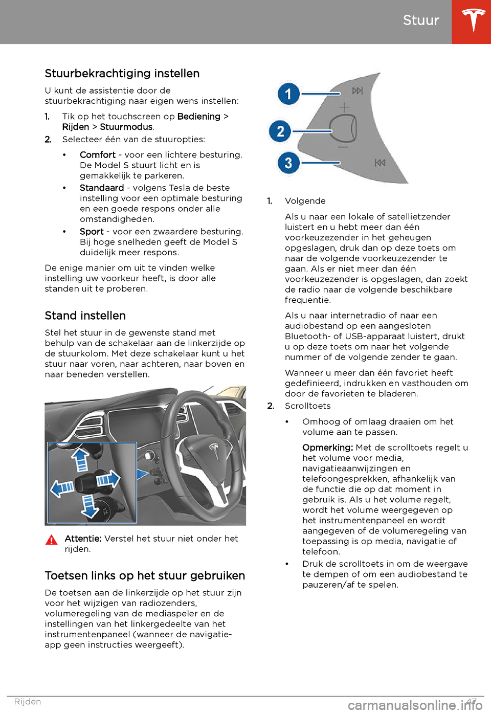 TESLA MODEL S 2020  Handleiding (in Dutch) Stuur
Stuurbekrachtiging instellen U kunt de assistentie door de
stuurbekrachtiging naar eigen wens instellen:
1. Tik op het touchscreen op  Bediening >
Rijden  > Stuurmodus .
2. Selecteer 