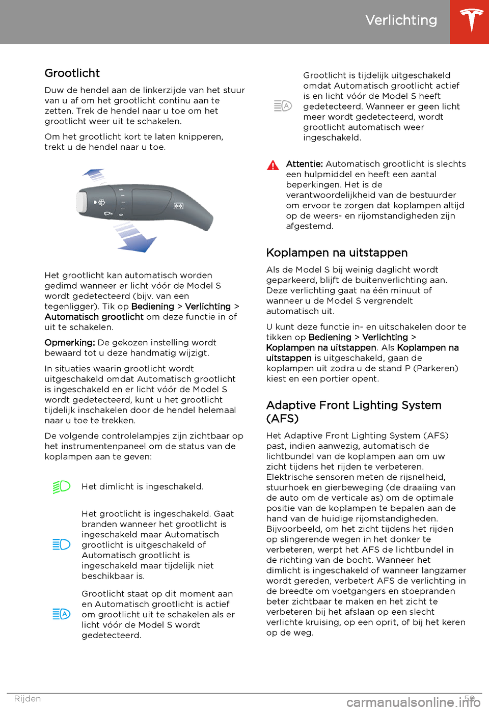 TESLA MODEL S 2020  Handleiding (in Dutch) Grootlicht
Duw de hendel aan de linkerzijde van het stuur
van u af om het grootlicht continu aan te zetten. Trek de hendel naar u toe om hetgrootlicht weer uit te schakelen.
Om het grootlicht kort te 