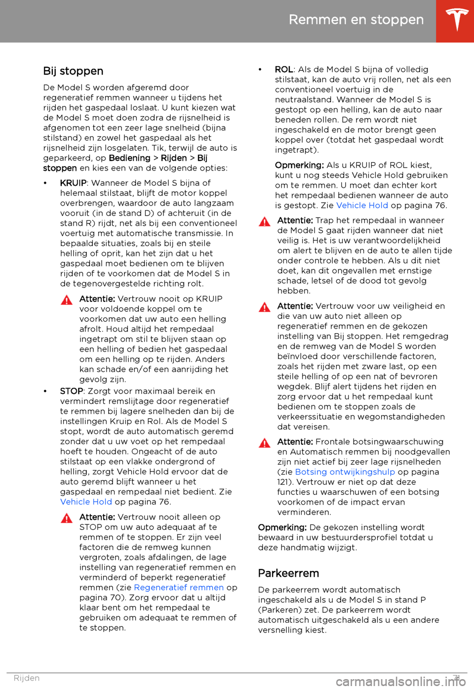 TESLA MODEL S 2020  Handleiding (in Dutch) Bij stoppen
De Model S worden afgeremd door
regeneratief remmen wanneer u tijdens het
rijden het gaspedaal loslaat. U kunt kiezen wat
de Model S moet doen zodra de rijsnelheid is
afgenomen tot een zee