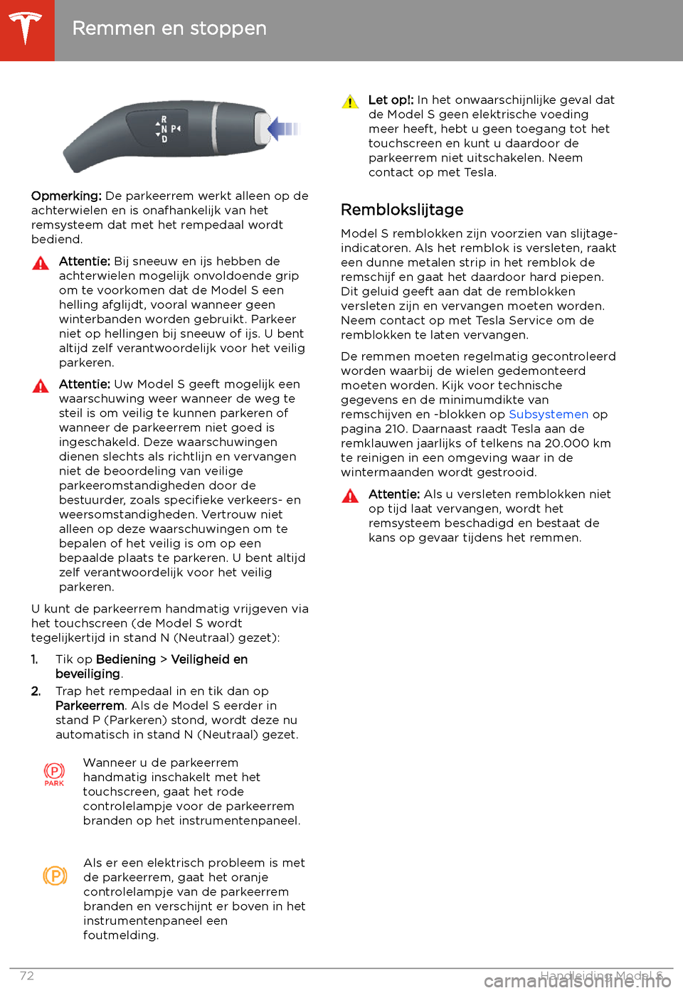 TESLA MODEL S 2020  Handleiding (in Dutch) Opmerking: De parkeerrem werkt alleen op de
achterwielen en is onafhankelijk van het
remsysteem dat met het rempedaal wordt
bediend.
Attentie:  Bij sneeuw en ijs hebben de
achterwielen mogelijk onvold