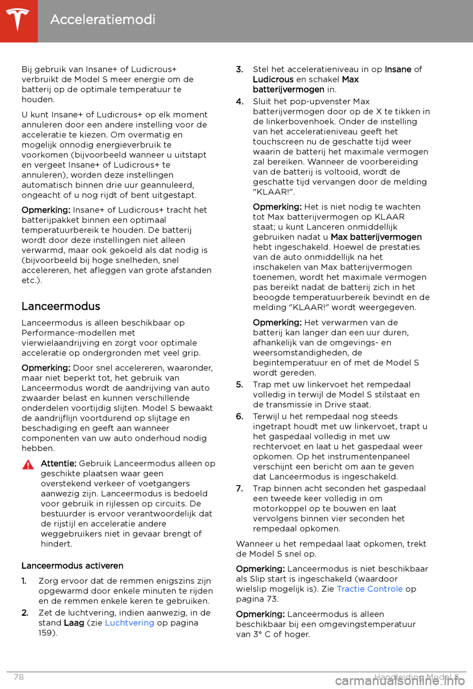 TESLA MODEL S 2020  Handleiding (in Dutch) Bij gebruik van Insane+ of Ludicrous+
verbruikt de Model S meer energie om de batterij op de optimale temperatuur tehouden.
U kunt Insane+ of Ludicrous+ op elk moment annuleren door een andere instell
