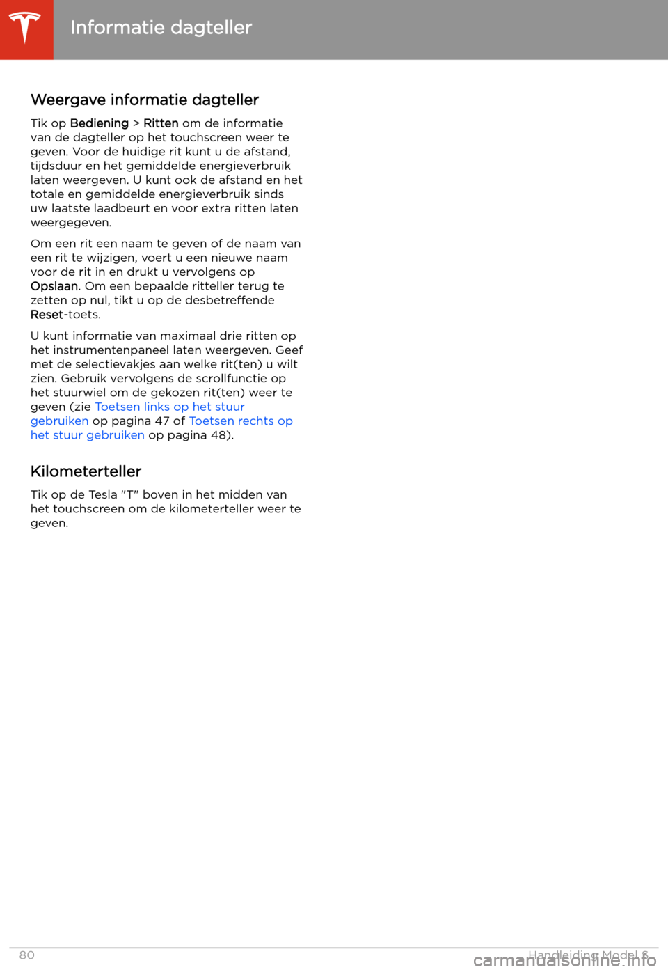 TESLA MODEL S 2020  Handleiding (in Dutch) Informatie dagteller
Weergave informatie dagteller Tik op  Bediening  > Ritten  om de informatie
van de dagteller op het touchscreen weer te
geven. Voor de huidige rit kunt u de afstand,
tijdsduur en 