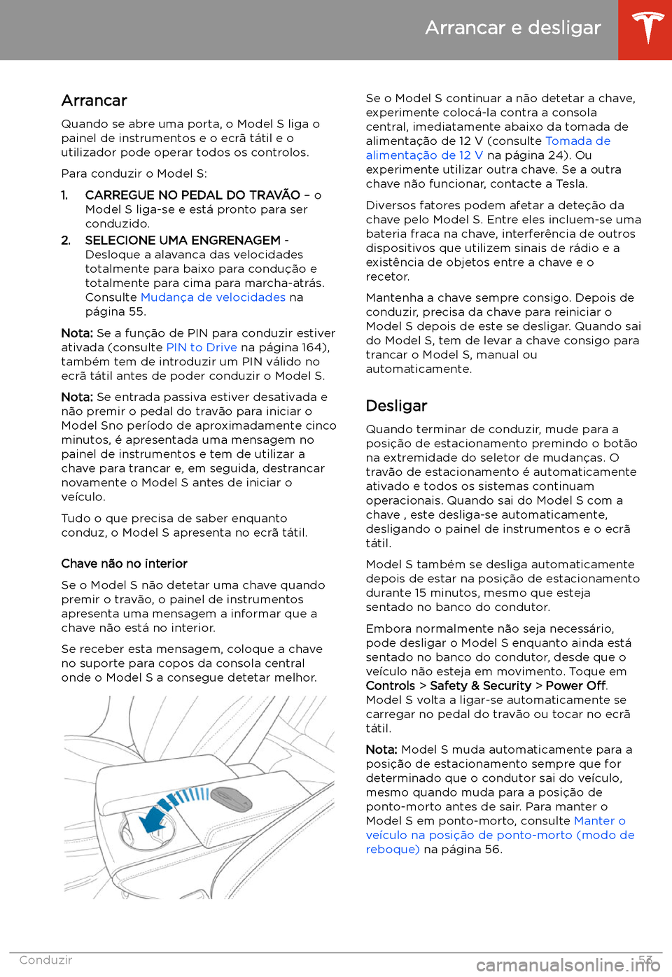 TESLA MODEL S 2020  Manual do proprietário (in Portuguese) Arrancar e desligar
Arrancar
Quando se abre uma porta, o Model S liga o painel de instrumentos e o ecr