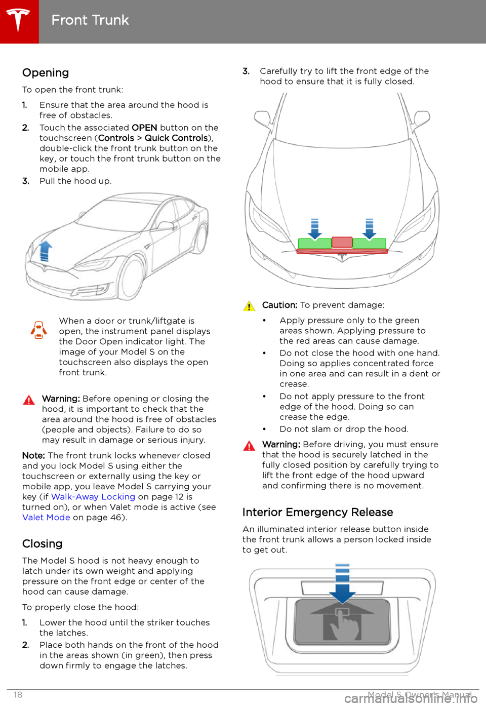TESLA MODEL S 2019 Owners Manual Front Trunk
Opening
To open the front trunk:
1. Ensure that the area around the hood is
free of obstacles.
2. Touch the associated OPEN button on the
touchscreen ( Controls > Quick Controls ),
double TESLA MODEL S 2019 Owners Manual Front Trunk
Opening
To open the front trunk:
1. Ensure that the area around the hood is
free of obstacles.
2. Touch the associated OPEN button on the
touchscreen ( Controls > Quick Controls ),
double