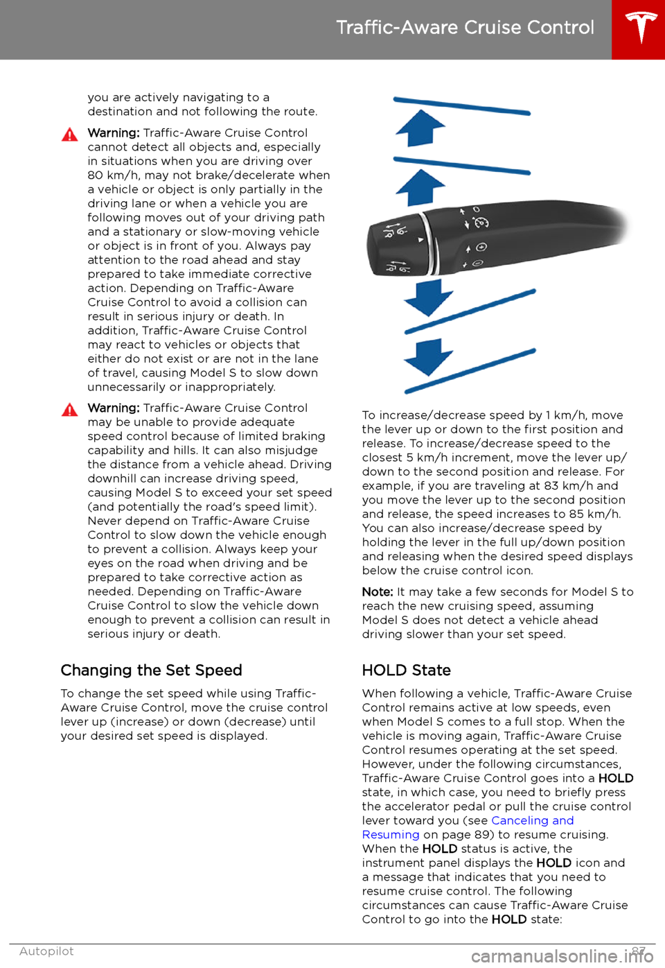 TESLA MODEL S 2019 Owners Manual you are actively navigating to a
destination and not following the route.Warning: Traffic-Aware Cruise Control
cannot detect all objects and, especially
in situations when you are driving over 80 km TESLA MODEL S 2019 Owners Manual you are actively navigating to a
destination and not following the route.Warning: Traffic-Aware Cruise Control
cannot detect all objects and, especially
in situations when you are driving over 80 km