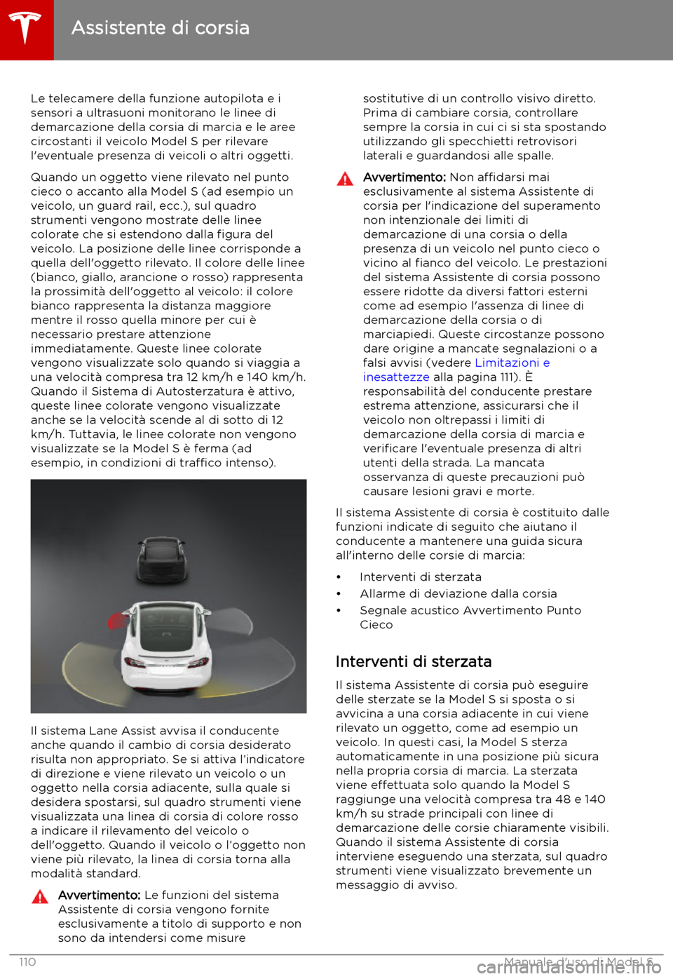 TESLA MODEL S 2019  Manuale del proprietario (in Italian) Assistente di corsia
Le telecamere della funzione autopilota e i sensori a ultrasuoni monitorano le linee didemarcazione della corsia di marcia e le aree
circostanti il veicolo Model S per rilevare
l