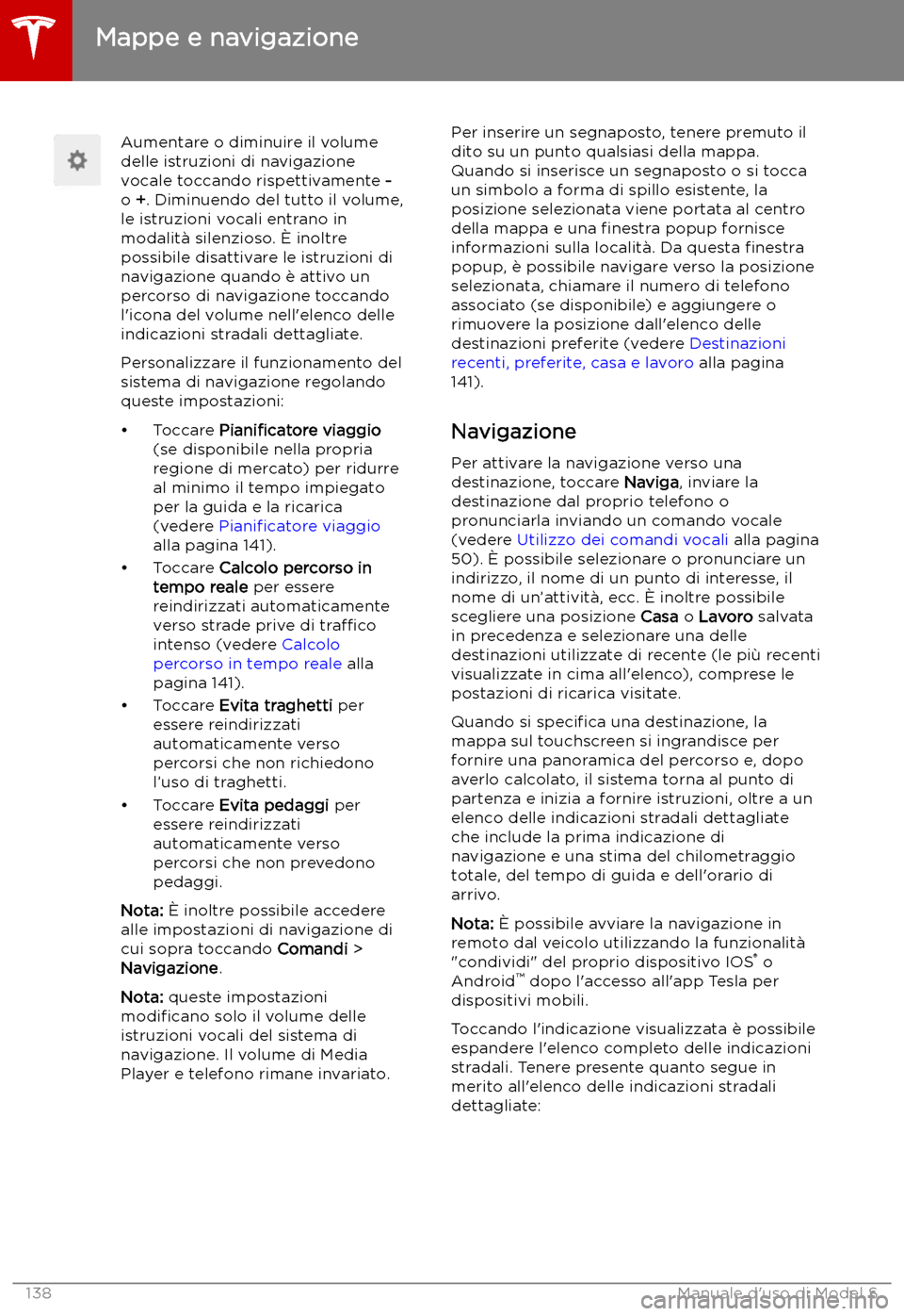 TESLA MODEL S 2019  Manuale del proprietario (in Italian) Aumentare o diminuire il volume
delle istruzioni di navigazione
vocale toccando rispettivamente  -
o  +. Diminuendo del tutto il volume,
le istruzioni vocali entrano in
modalit