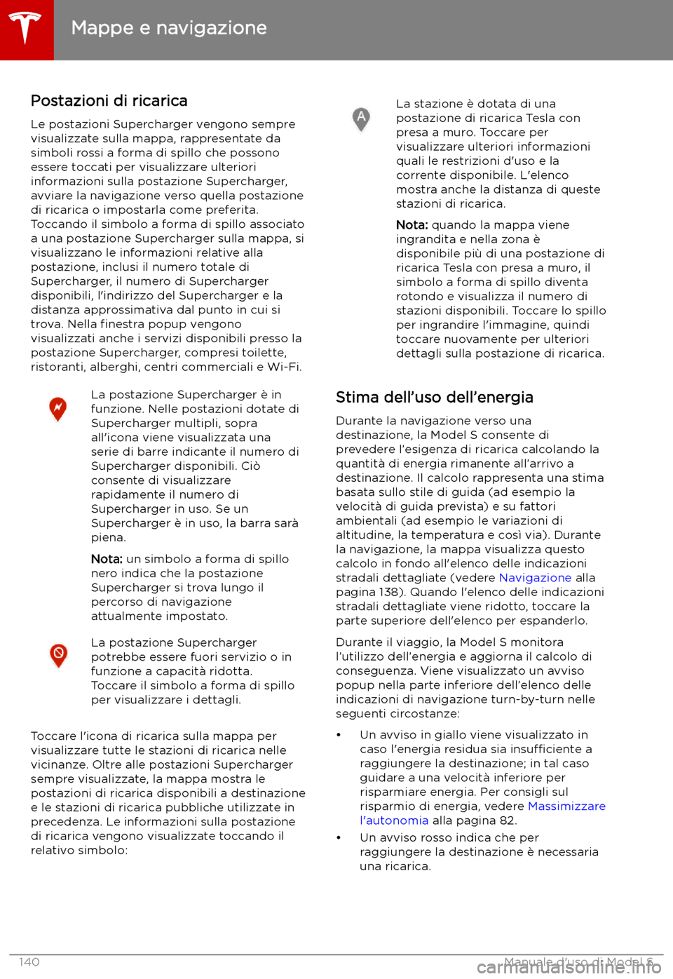 TESLA MODEL S 2019  Manuale del proprietario (in Italian) Postazioni di ricaricaLe postazioni Supercharger vengono sempre
visualizzate sulla mappa, rappresentate da simboli rossi a forma di spillo che possono
essere toccati per visualizzare ulteriori
informa