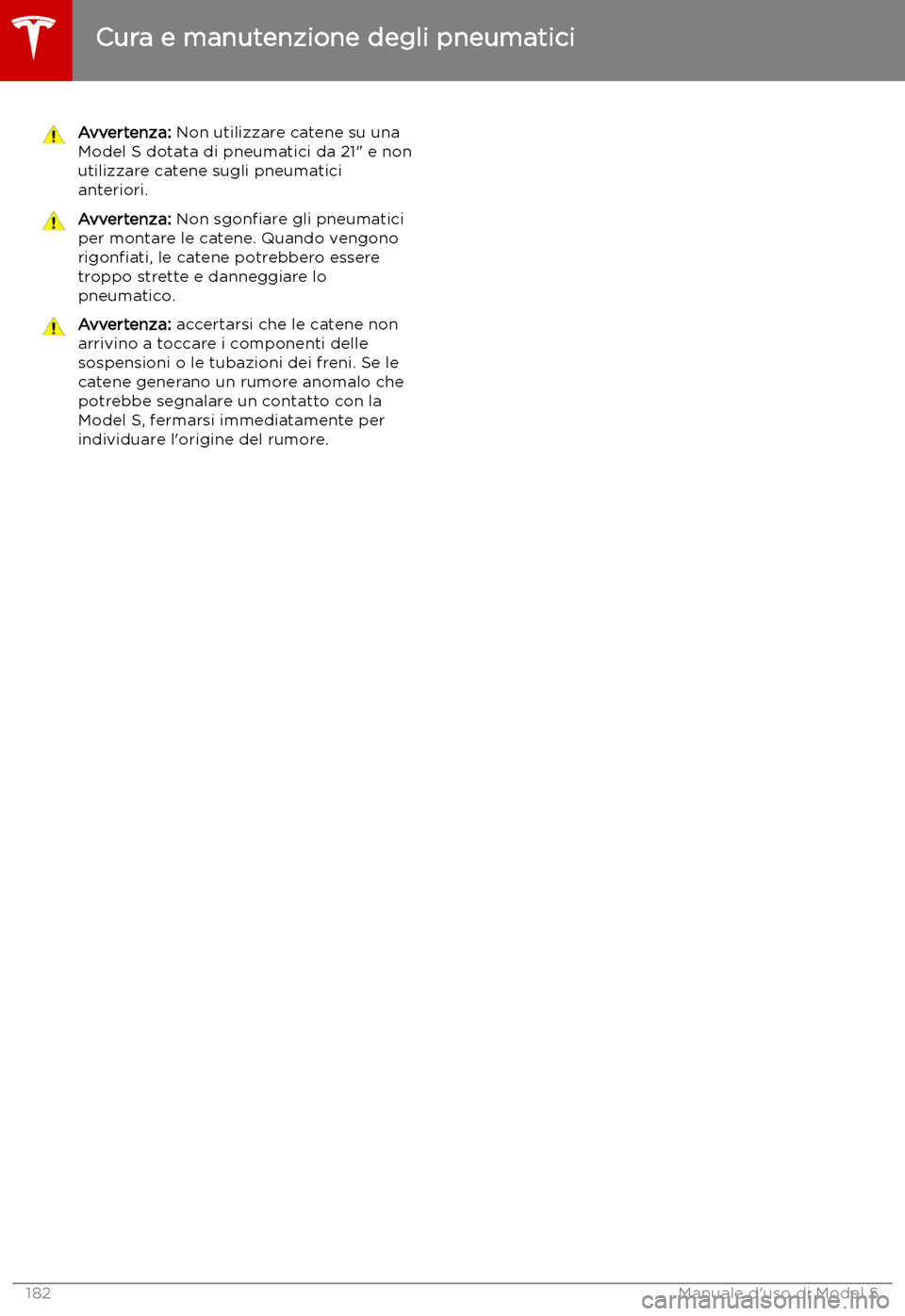 TESLA MODEL S 2019  Manuale del proprietario (in Italian) Avvertenza: Non utilizzare catene su una
Model S dotata di pneumatici da 21" e non
utilizzare catene sugli pneumatici
anteriori.Avvertenza:  Non sgon