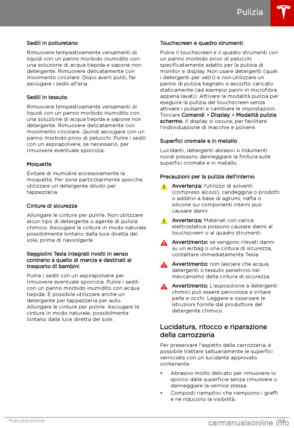 TESLA MODEL S 2019  Manuale del proprietario (in Italian) Sedili in poliuretano
Rimuovere tempestivamente versamenti di
liquidi con un panno morbido inumidito con una soluzione di acqua tiepida e sapone non
detergente. Rimuovere delicatamente con movimento c