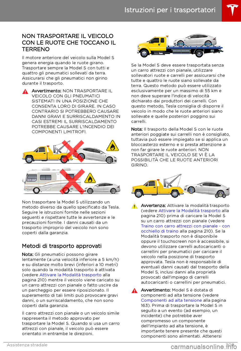 TESLA MODEL S 2019  Manuale del proprietario (in Italian) Istruzioni per i trasportatori
NON TRASPORTARE IL VEICOLO
CON LE RUOTE CHE TOCCANO IL TERRENO
Il motore anteriore del veicolo sulla Model S
genera energia quando le ruote girano.
Trasportare sempre la