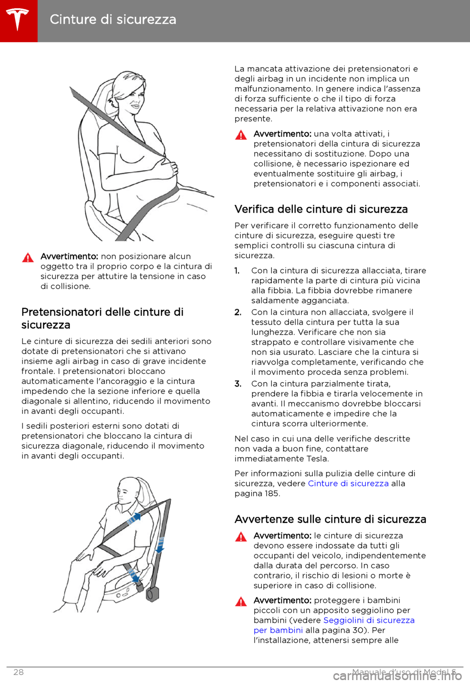 TESLA MODEL S 2019  Manuale del proprietario (in Italian) Avvertimento: non posizionare alcun
oggetto tra il proprio corpo e la cintura di
sicurezza per attutire la tensione in caso
di collisione.
Pretensionatori delle cinture di
sicurezza
Le cinture di sicu