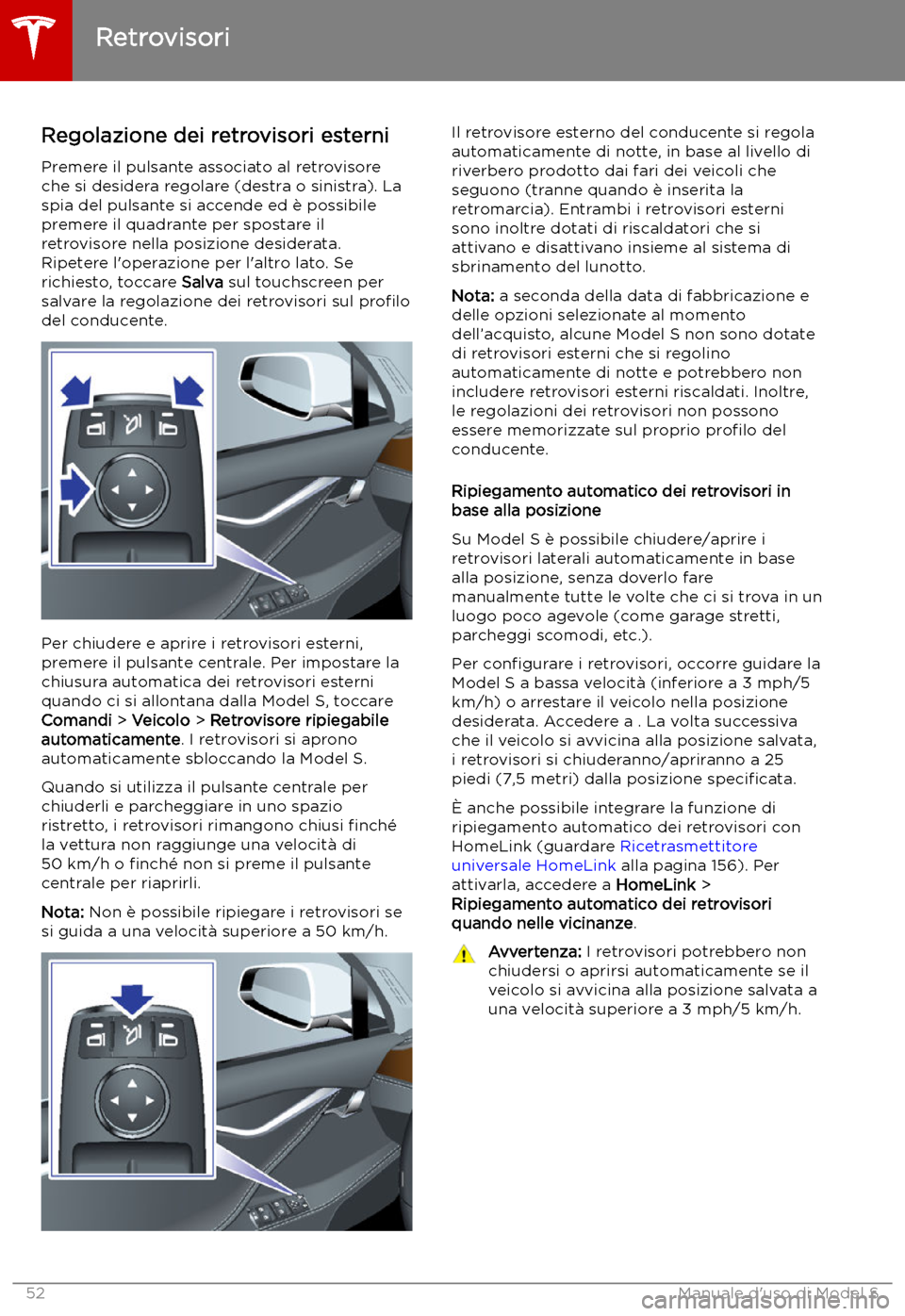 TESLA MODEL S 2019  Manuale del proprietario (in Italian) Retrovisori
Regolazione dei retrovisori esterni Premere il pulsante associato al retrovisore
che si desidera regolare (destra o sinistra). La
spia del pulsante si accende ed 
