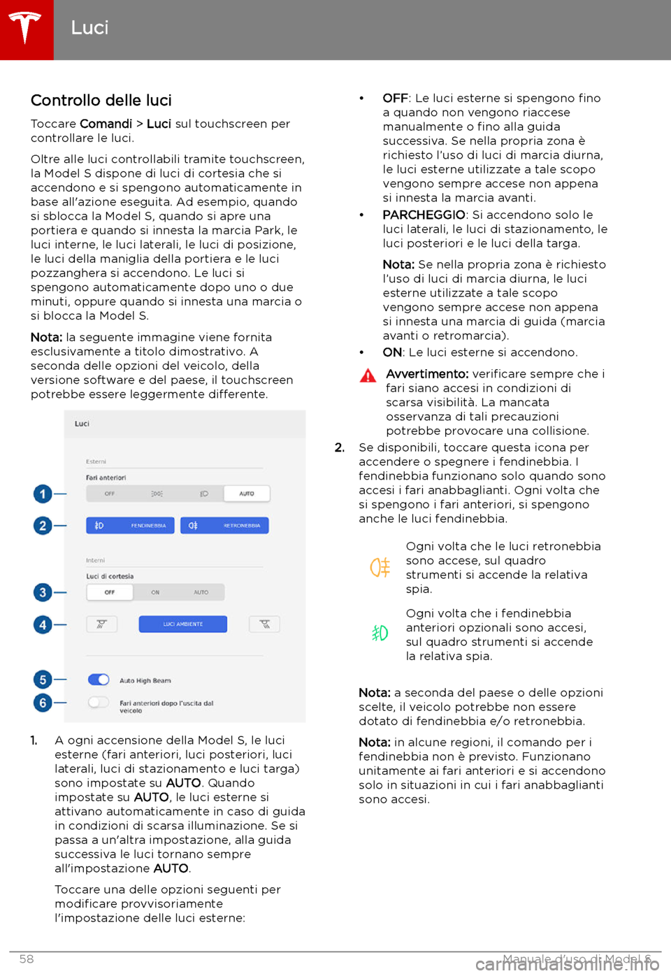 TESLA MODEL S 2019  Manuale del proprietario (in Italian) Luci
Controllo delle luci
Toccare  Comandi  > Luci  sul touchscreen per
controllare le luci.
Oltre alle luci controllabili tramite touchscreen,
la Model S dispone di luci di cortesia che si
accendono 