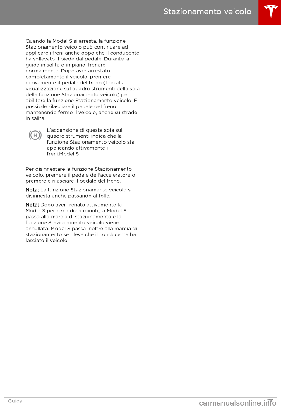 TESLA MODEL S 2019  Manuale del proprietario (in Italian) Stazionamento veicolo
Quando la Model S si arresta, la funzione
Stazionamento veicolo pu
