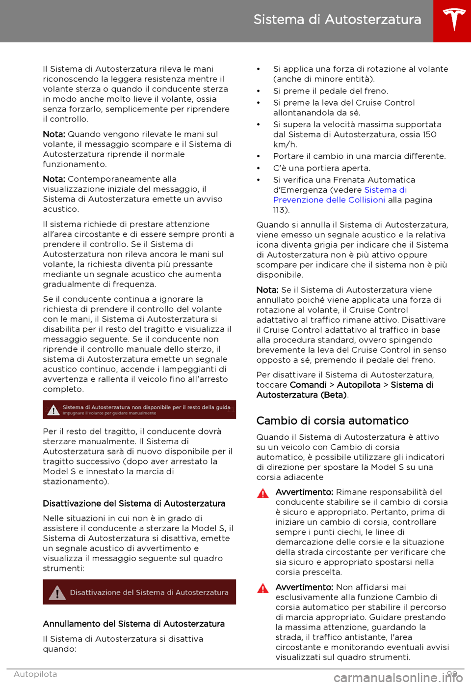 TESLA MODEL S 2019  Manuale del proprietario (in Italian) Il Sistema di Autosterzatura rileva le mani
riconoscendo la leggera resistenza mentre il
volante sterza o quando il conducente sterza
in modo anche molto lieve il volante, ossia
senza forzarlo, sempli