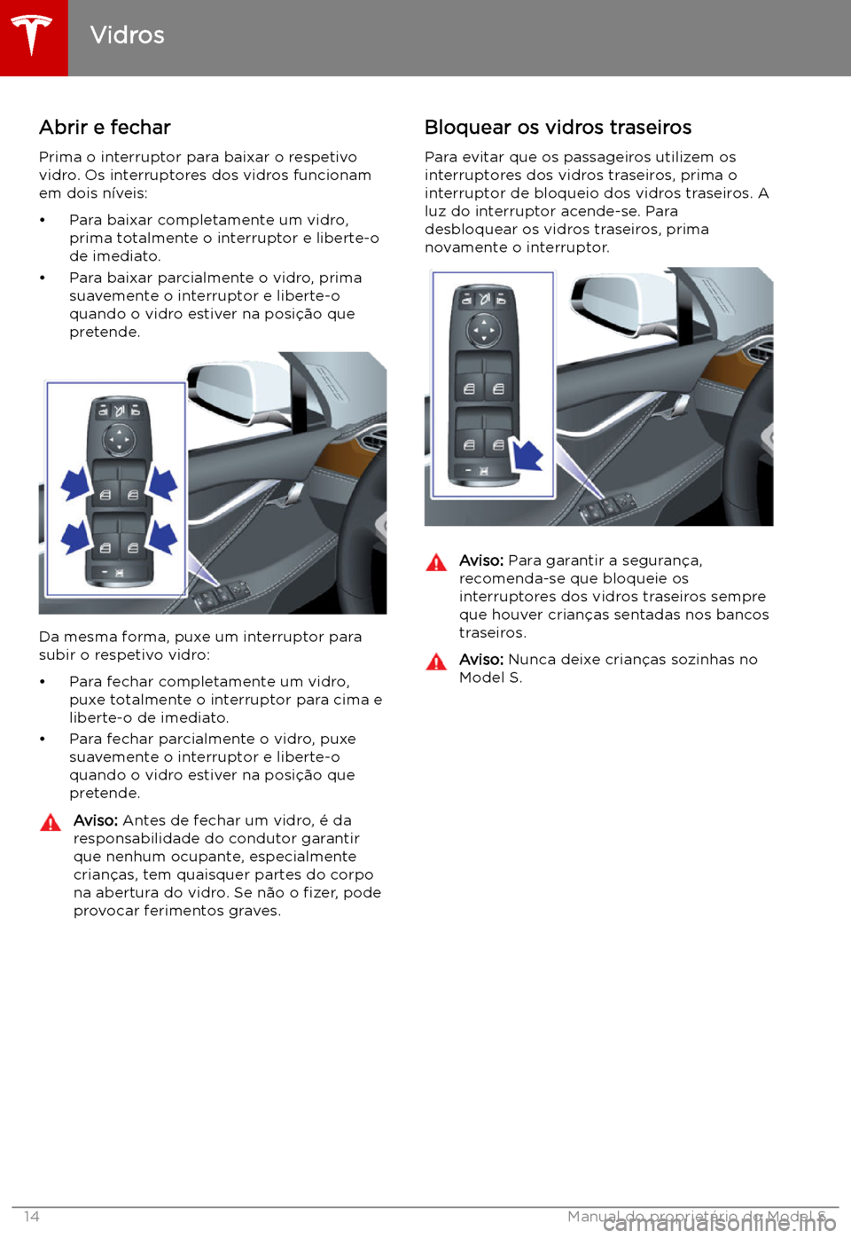 TESLA MODEL S 2019  Manual do proprietário (in Portuguese) Vidros
Abrir e fechar
Prima o interruptor para baixar o respetivo
vidro. Os interruptores dos vidros funcionam
em dois n