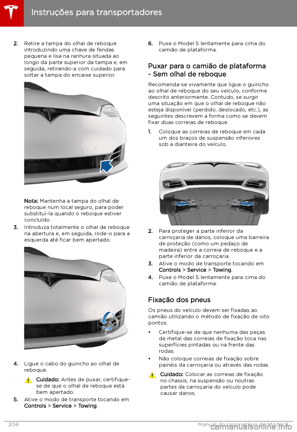 TESLA MODEL S 2019  Manual do proprietário (in Portuguese) 2.Retire a tampa do olhal de reboque
introduzindo uma chave de fendas
pequena e lisa na ranhura situada ao
longo da parte superior da tampa e, em
seguida, retirando-a com cuidado para
soltar a tampa d