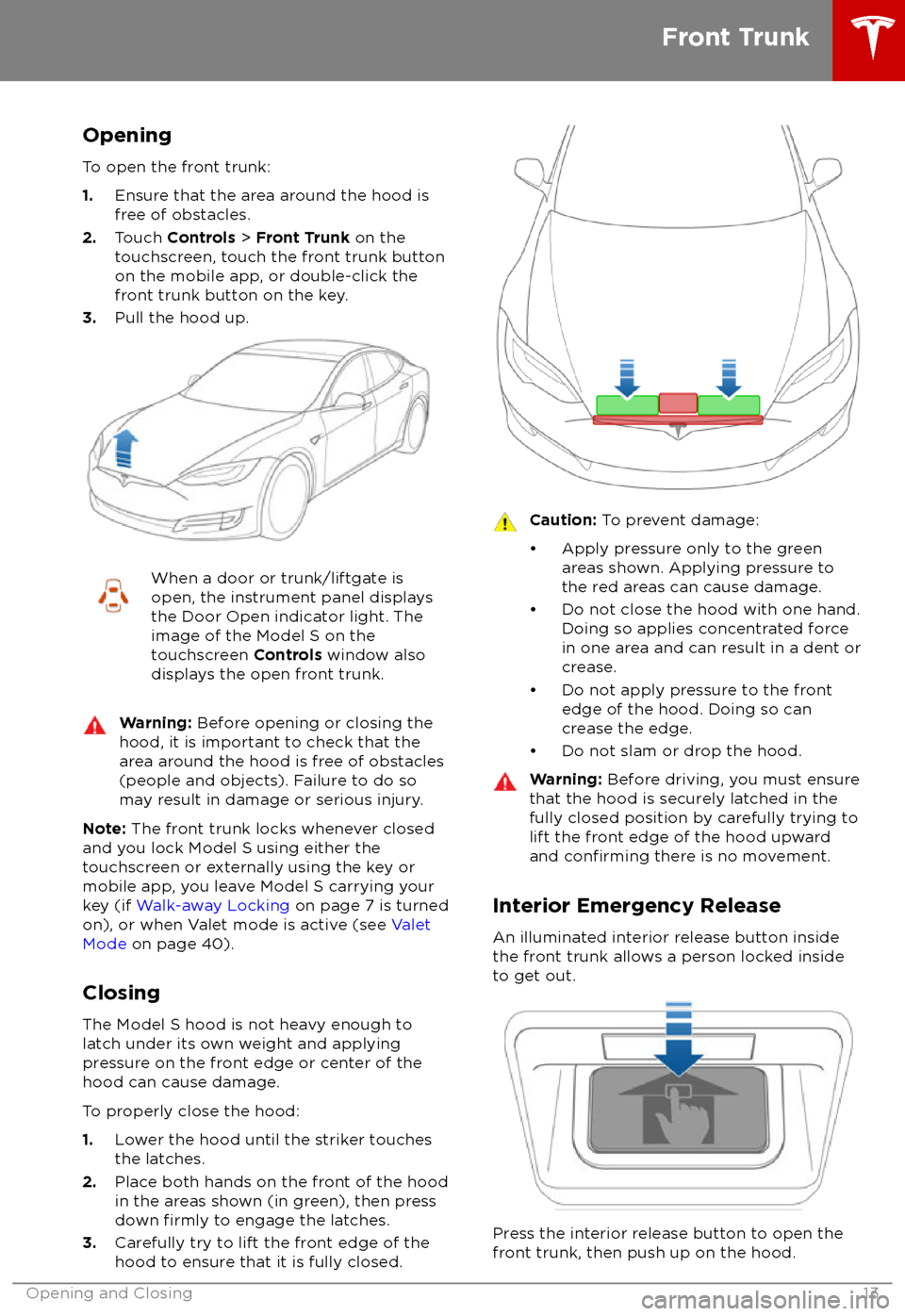 TESLA MODEL S 2018 Owners Manual Opening
To open the front trunk:
1. Ensure that the area around the hood is
free of obstacles.
2. Touch Controls > Front Trunk on the
touchscreen, touch the front trunk button
on the mobile app, or TESLA MODEL S 2018 Owners Manual Opening
To open the front trunk:
1. Ensure that the area around the hood is
free of obstacles.
2. Touch Controls > Front Trunk on the
touchscreen, touch the front trunk button
on the mobile app, or