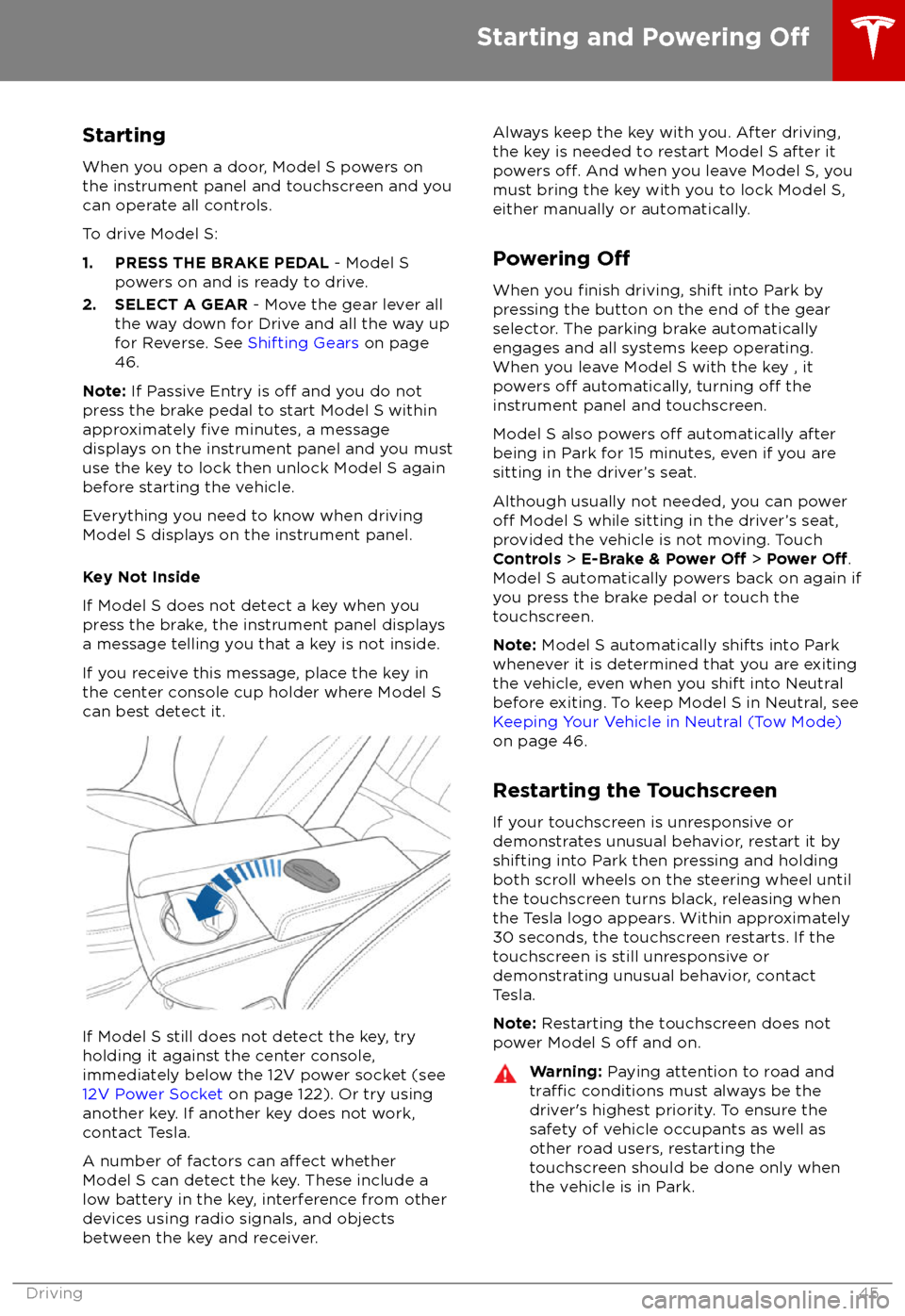 TESLA MODEL S 2018 Owners Manual StartingWhen you open a door, Model S powers on
the instrument panel and touchscreen and you
can operate all controls.
To drive Model S:
1. PRESS THE BRAKE PEDAL - Model S
powers on and is ready to d TESLA MODEL S 2018 Owners Manual StartingWhen you open a door, Model S powers on
the instrument panel and touchscreen and you
can operate all controls.
To drive Model S:
1. PRESS THE BRAKE PEDAL - Model S
powers on and is ready to d