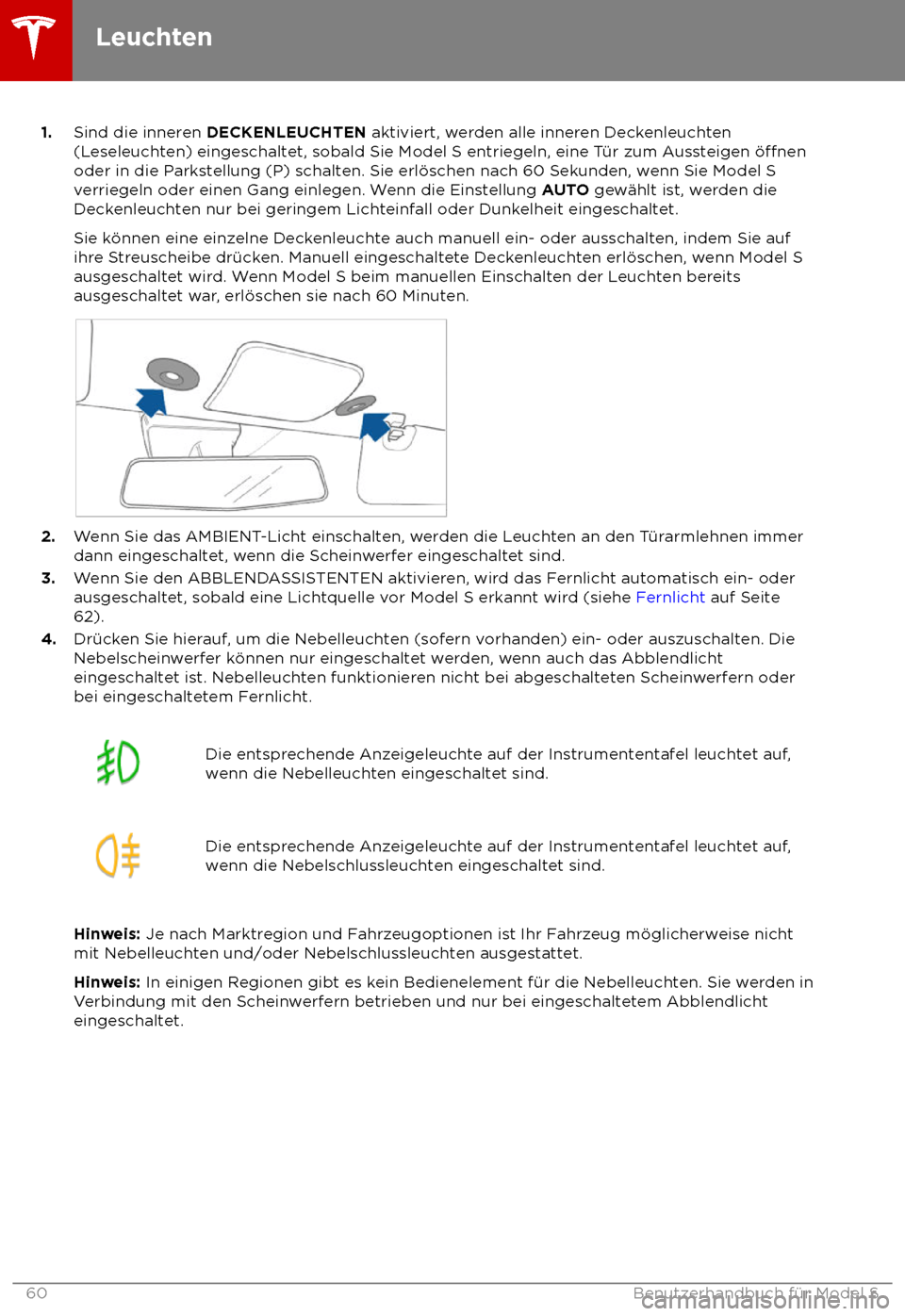 TESLA MODEL S 2018  Betriebsanleitung (in German) 1.
Sind die inner en DECKENLEUCHTEN aktiviert, werden alle inneren Deckenleuchten
(Leseleuchten) eingeschaltet, sobald Sie Model S entriegeln, eine T
