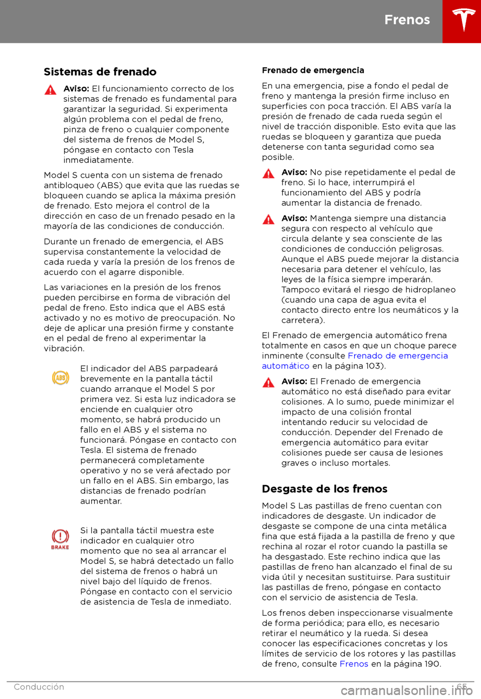 TESLA MODEL S 2018  Manual del propietario (in Spanish) Sistemas de frenado
Aviso: El funcionamient
o correcto de los
sistemas de frenado es fundamental para
garantizar la seguridad. Si experimenta
alg