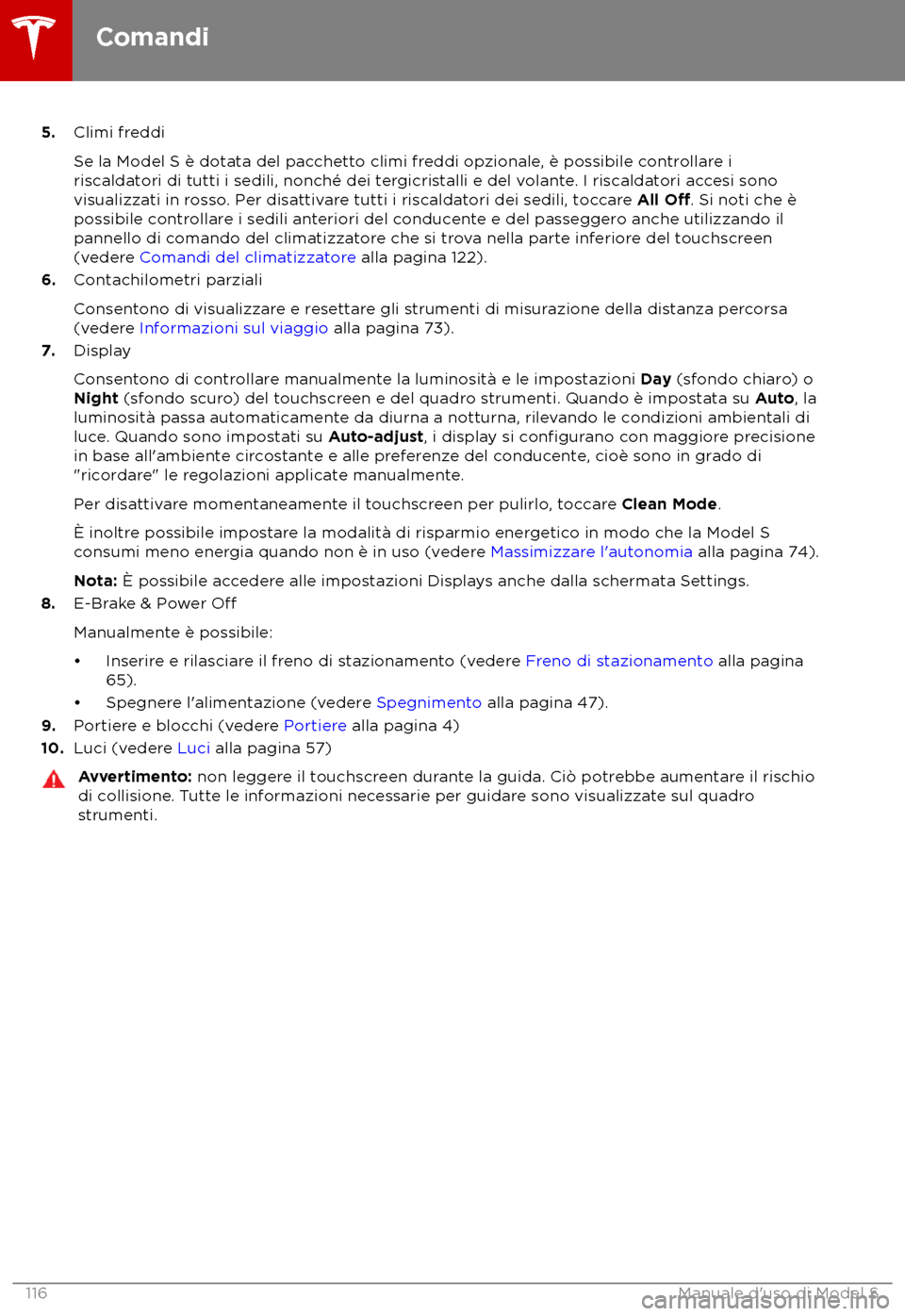 TESLA MODEL S 2018  Manuale del proprietario (in Italian) 5.
Climi fr eddi
Se la Model S è dotata del pacchetto climi freddi opzionale, è possibile controllare i
riscaldatori di tutti i sedili, nonché dei tergicristalli e del volante. I riscaldatori acces