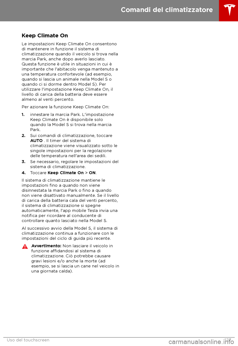 TESLA MODEL S 2018  Manuale del proprietario (in Italian) Keep Climate On
L e impostazioni Keep Climate On consentono
di mantenere in funzione il sistema di
climatizzazione quando il veicolo si trova nella
marcia Park, anche dopo averlo lasciato.
Questa funz