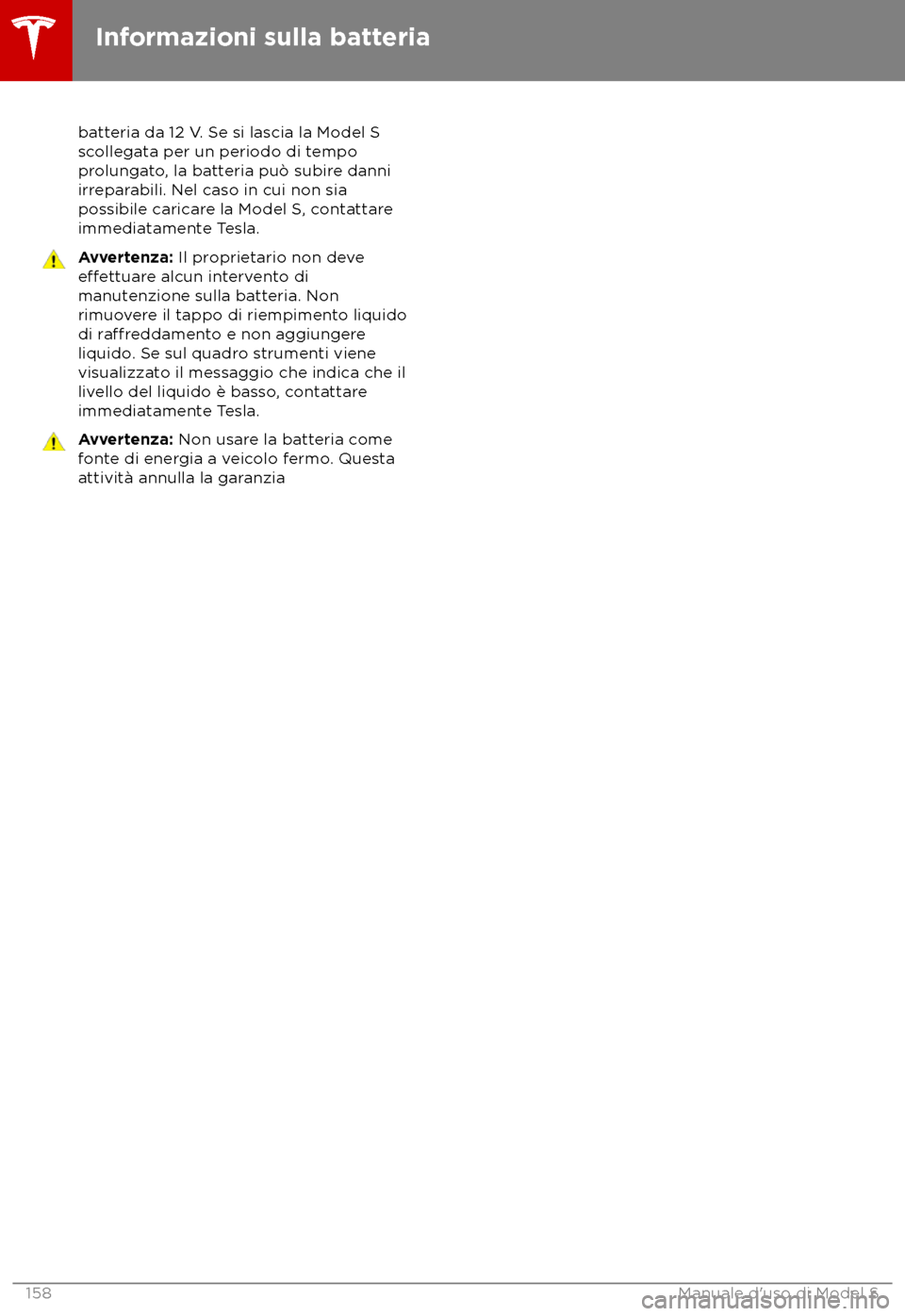TESLA MODEL S 2018  Manuale del proprietario (in Italian) batteria da 12 V. Se si lascia la Model S
sc ollegata per un periodo di tempo
prolungato, la batteria pu