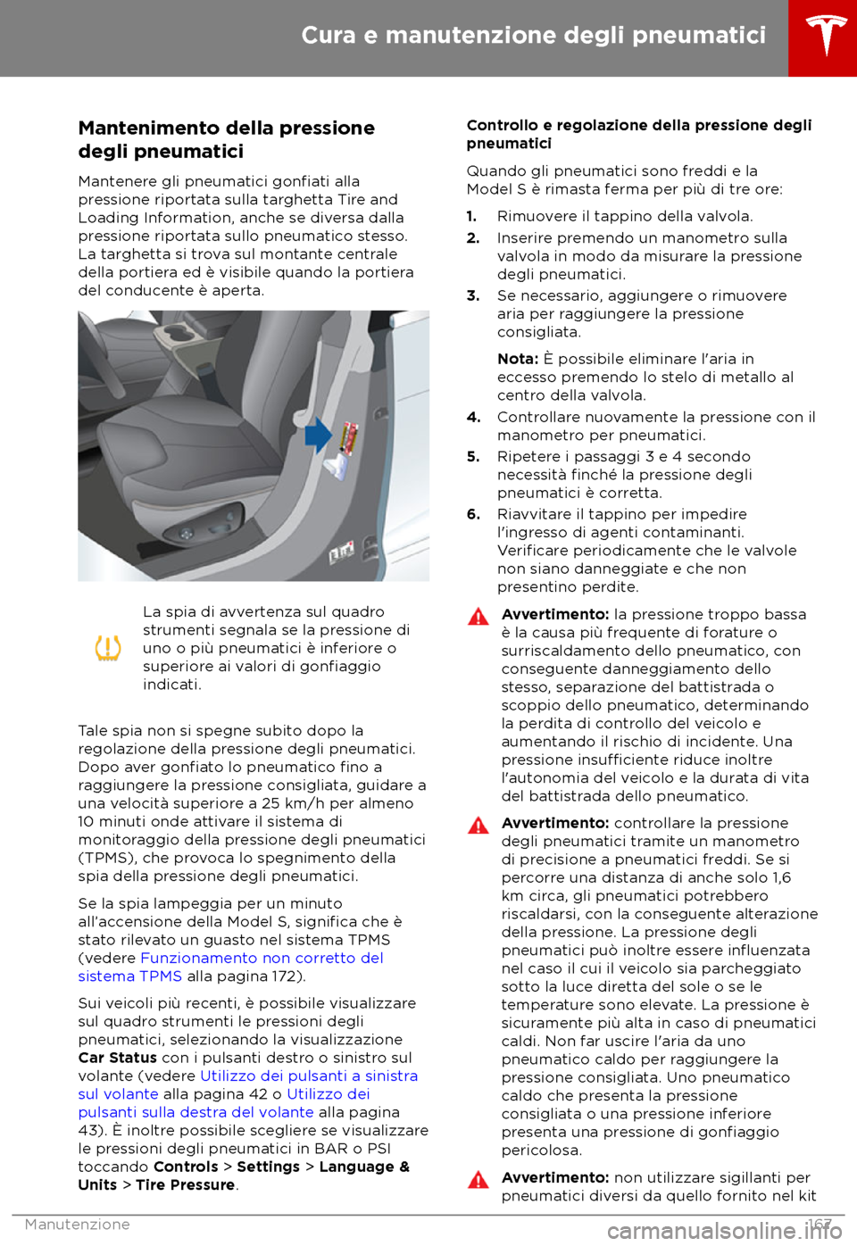 TESLA MODEL S 2018  Manuale del proprietario (in Italian) Mantenimento della pressione
degli pneuma tici
Mantenere gli pneumatici 
gonfiati alla
pr
essione riportata sulla targhetta Tire and
Loading Information, anche se diversa dalla
pressione riportata sul