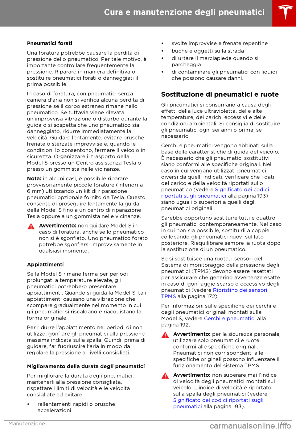 TESLA MODEL S 2018  Manuale del proprietario (in Italian) Pneumatici forati
Una f
oratura potrebbe causare la perdita di
pressione dello pneumatico. Per tale motivo, è
importante controllare frequentemente la
pressione. Riparare in maniera definitiva o
sos
