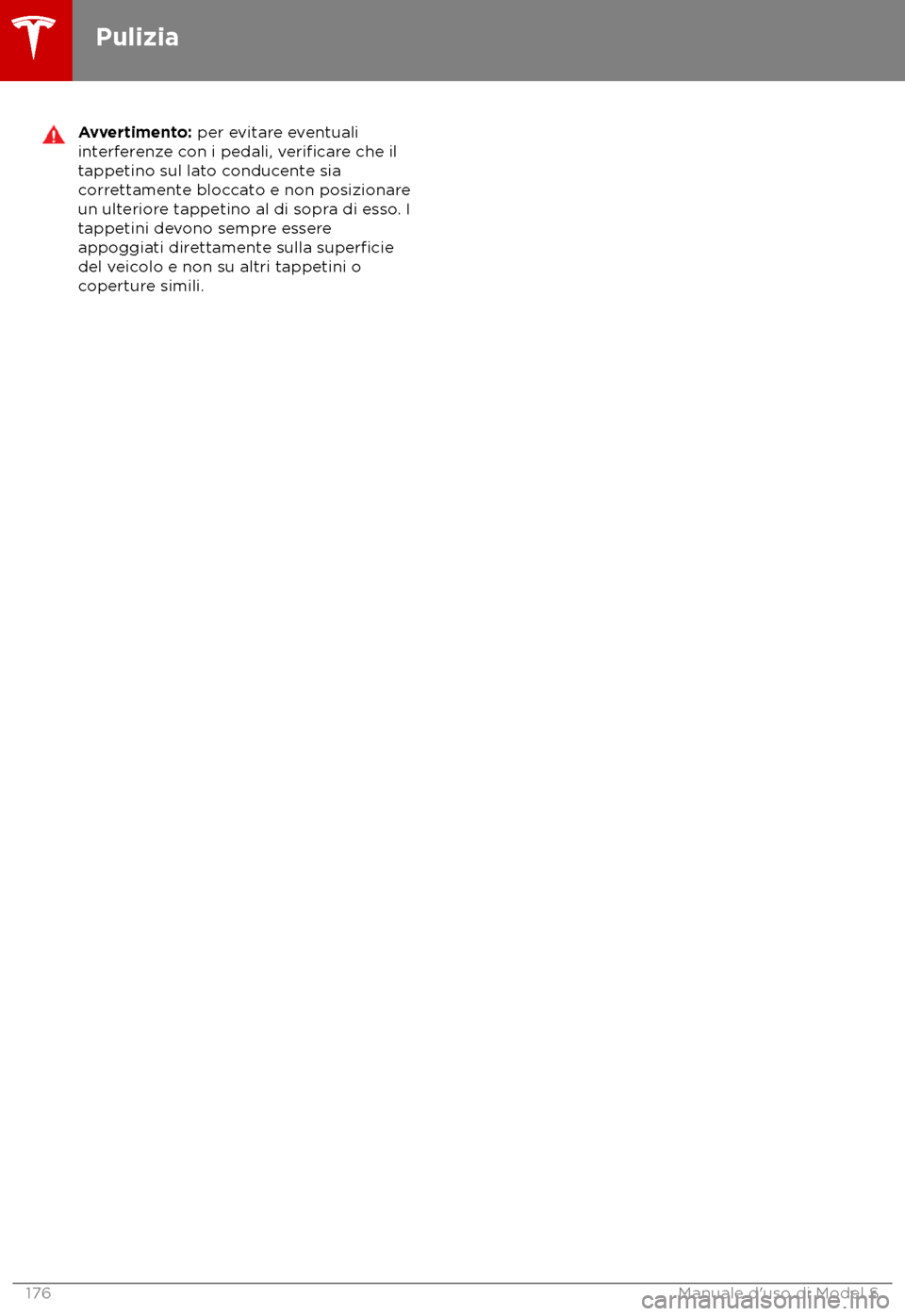 TESLA MODEL S 2018  Manuale del proprietario (in Italian) Avvertimento: per e
vitare eventuali
interferenze con i pedali, verificare che il
tappetino sul la
to conducente sia
correttamente bloccato e non posizionare
un ulteriore tappetino al di sopra di esso