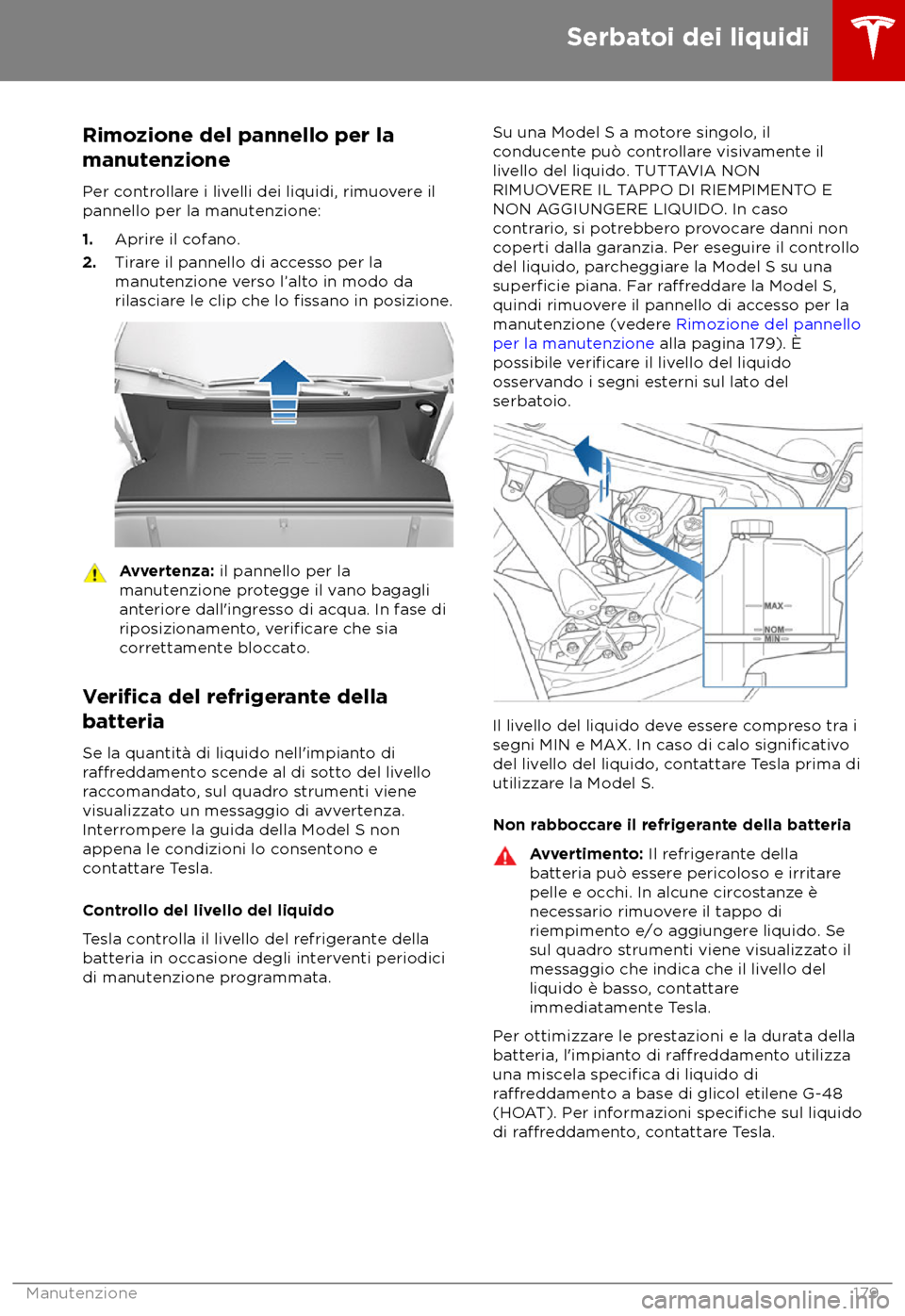 TESLA MODEL S 2018  Manuale del proprietario (in Italian) Rimozione del pannello per la
manut
enzione
Per controllare i livelli dei liquidi, rimuovere il
pannello per la manutenzione:
1. Aprire il cofano.
2. Tirare il pannello di accesso per la
manutenzione 