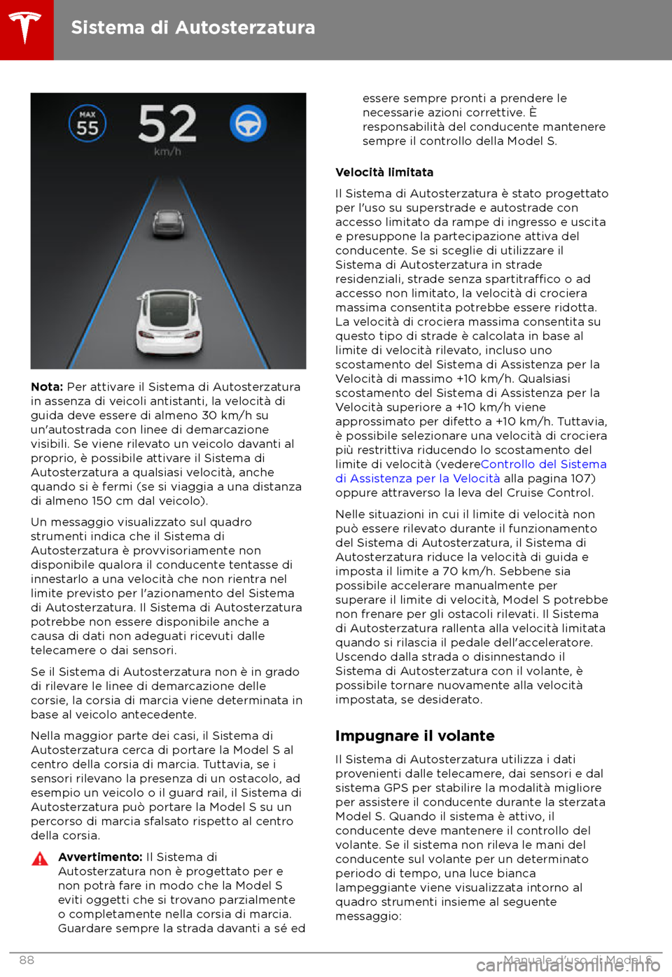 TESLA MODEL S 2018  Manuale del proprietario (in Italian) Nota: Per attivare il Sistema di Autosterzatura
in assenza di veicoli antistanti, la velocit