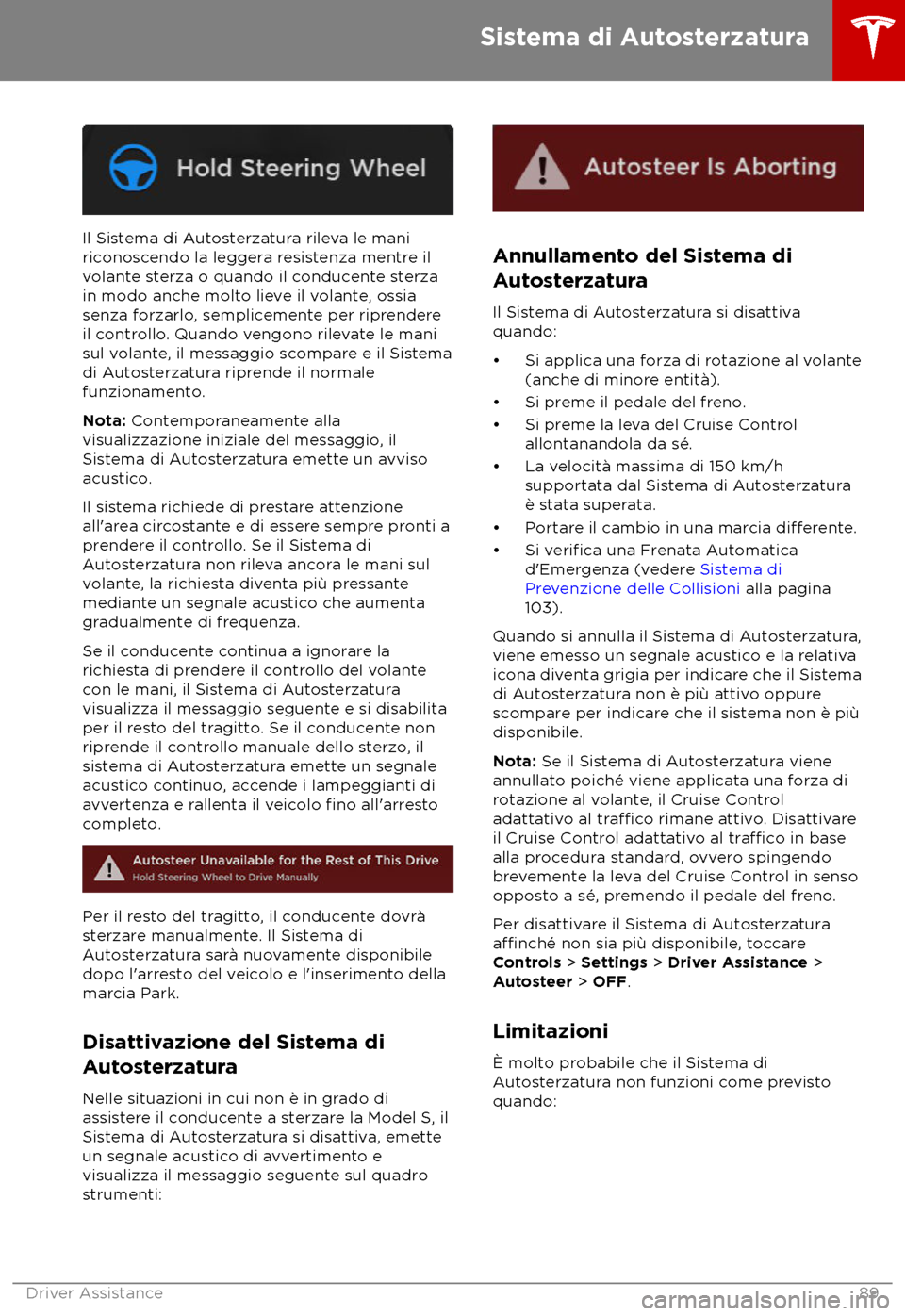 TESLA MODEL S 2018  Manuale del proprietario (in Italian) Il Sistema di Autosterzatura rileva le mani
ric
onoscendo la leggera resistenza mentre il
volante sterza o quando il conducente sterza
in modo anche molto lieve il volante, ossia
senza forzarlo, sempl