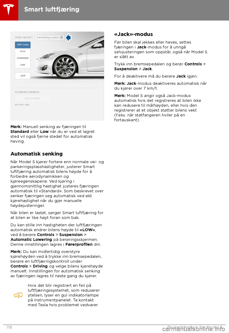 TESLA MODEL S 2018  Brukerhåndbok (in Norwegian) Merk: Manuell senking a
v fjæringen til
Standard eller Low når du er ved et lagret
sted vil også fjerne stedet for automatisk
heving.
Automatisk senking
Når Model S kj
